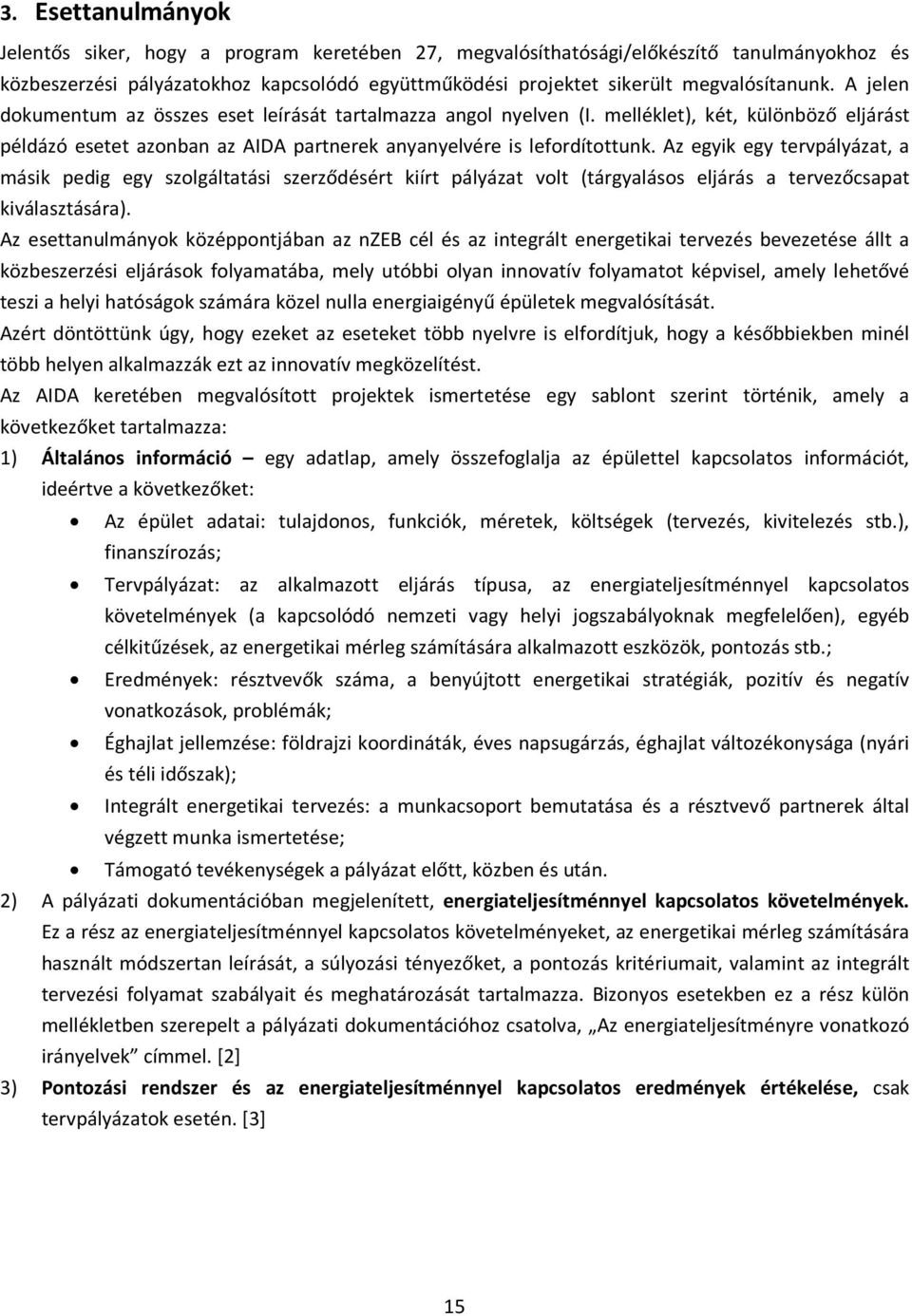 Az egyik egy tervpályázat, a másik pedig egy szolgáltatási szerződésért kiírt pályázat volt (tárgyalásos eljárás a tervezőcsapat kiválasztására).