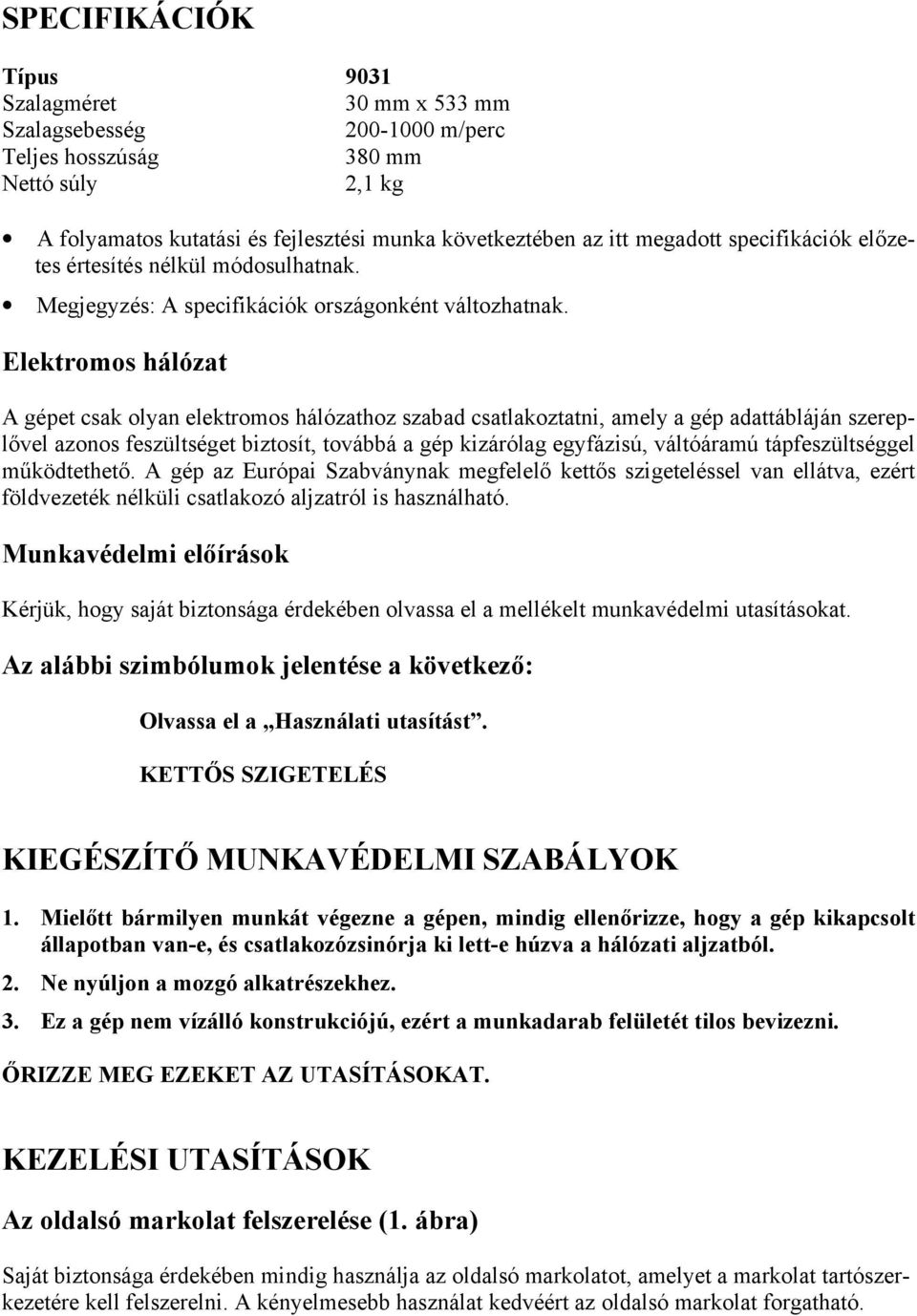 Elektromos hálózat A gépet csak olyan elektromos hálózathoz szabad csatlakoztatni, amely a gép adattábláján szereplővel azonos feszültséget biztosít, továbbá a gép kizárólag egyfázisú, váltóáramú