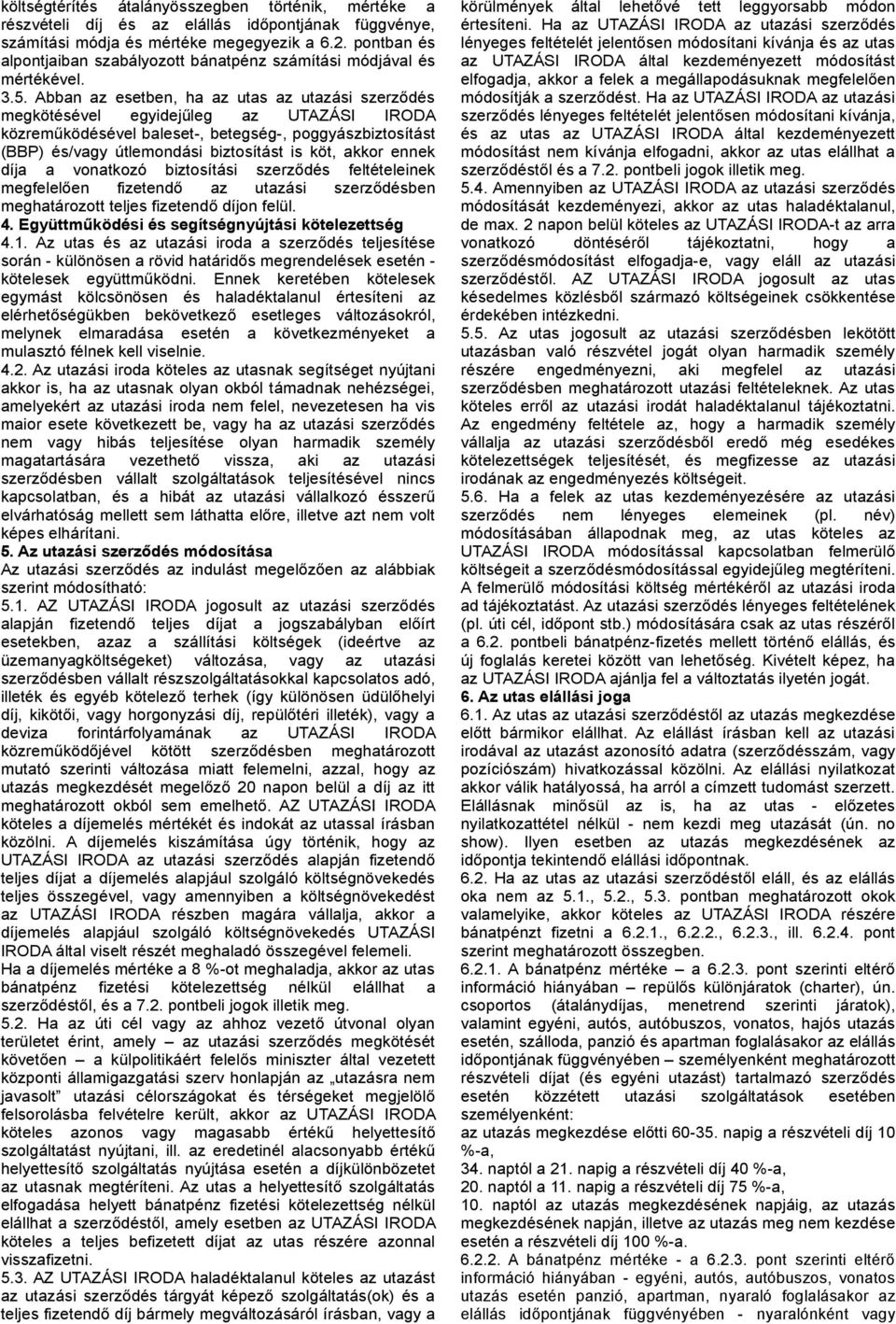 Abban az esetben, ha az utas az utazási szerződés megkötésével egyidejűleg az UTAZÁSI IRODA közreműködésével baleset-, betegség-, poggyászbiztosítást (BBP) és/vagy útlemondási biztosítást is köt,