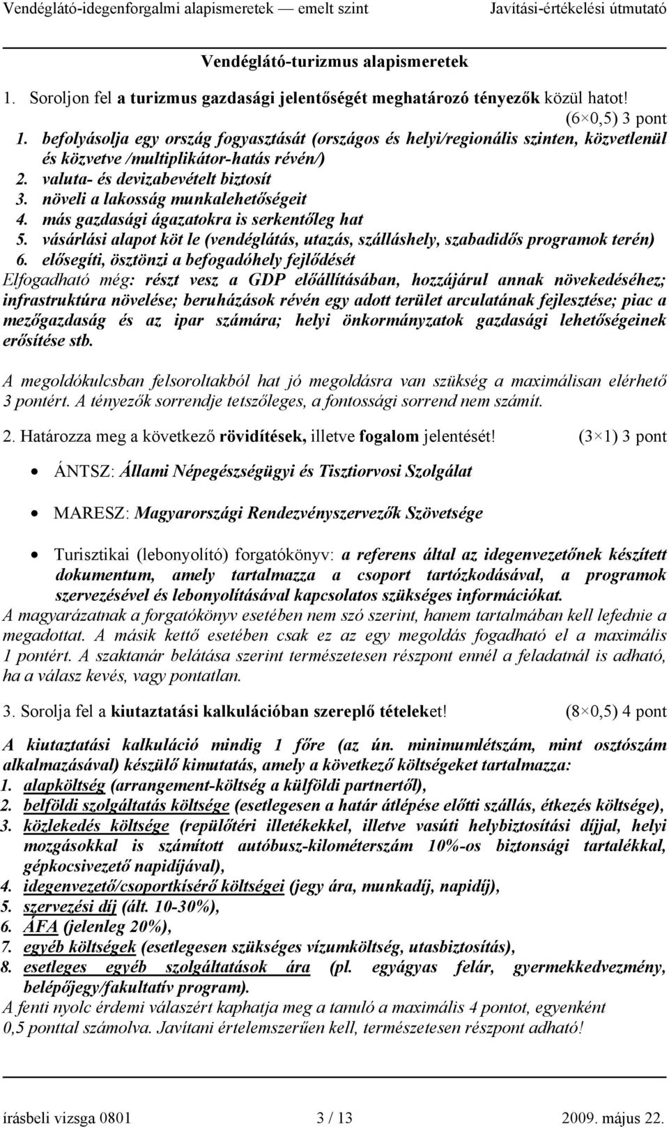 növeli a lakosság munkalehetőségeit 4. más gazdasági ágazatokra is serkentőleg hat 5. vásárlási alapot köt le (vendéglátás, utazás, szálláshely, szabadidős programok terén) 6.