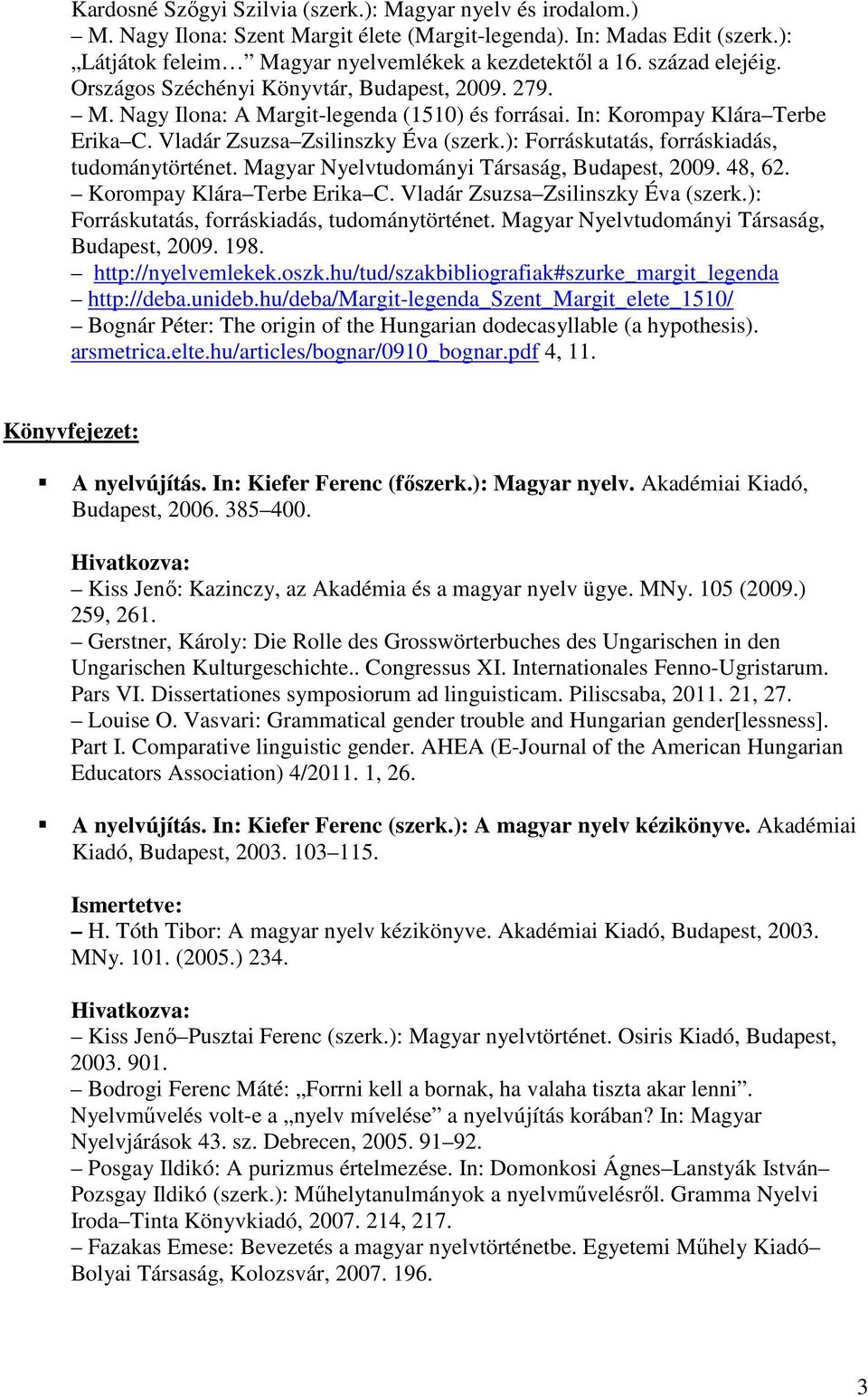 ): Forráskutatás, forráskiadás, tudománytörténet. Magyar Nyelvtudományi Társaság, Budapest, 2009. 48, 62. Korompay Klára Terbe Erika C. Vladár Zsuzsa Zsilinszky Éva (szerk.