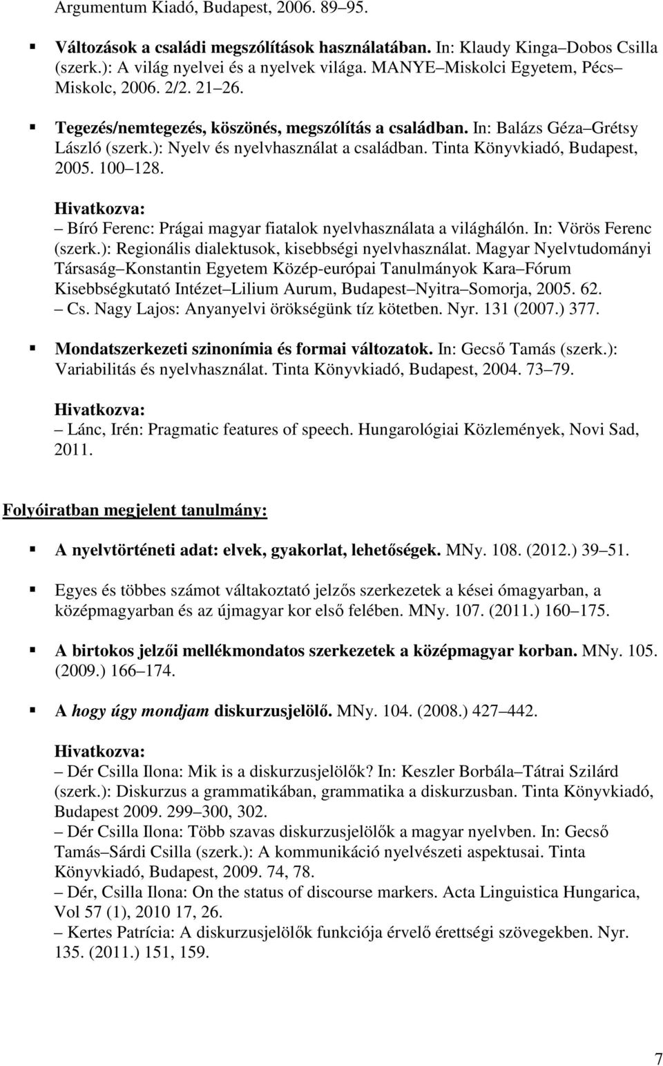 Tinta Könyvkiadó, Budapest, 2005. 100 128. Bíró Ferenc: Prágai magyar fiatalok nyelvhasználata a világhálón. In: Vörös Ferenc (szerk.): Regionális dialektusok, kisebbségi nyelvhasználat.