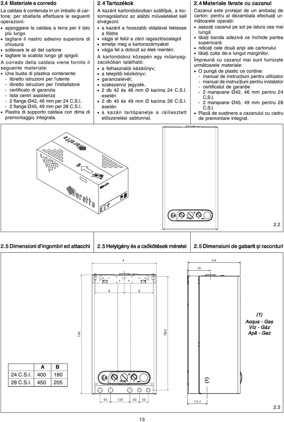 A corredo della caldaia viene fornito il seguente materiale: Una busta di plastica contenente: libretto istruzioni per l'utente libretto istruzioni per l'installatore certificato di garanzia lista