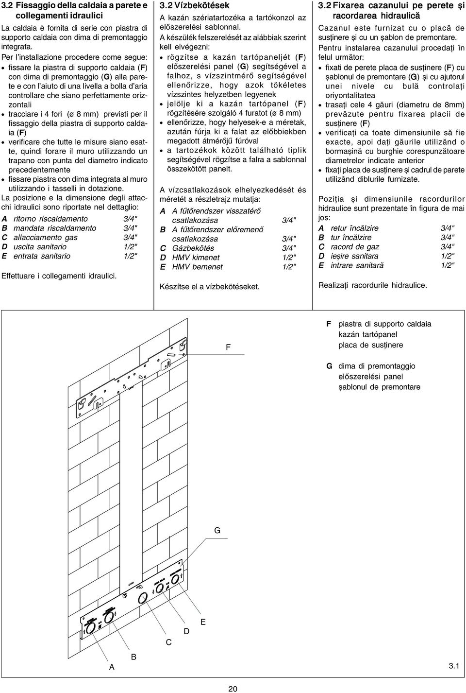 perfettamente orizzontali tracciare i 4 fori (ø 8 mm) previsti per il fissaggio della piastra di supporto caldaia (F) verificare che tutte le misure siano esatte, quindi forare il muro utilizzando un