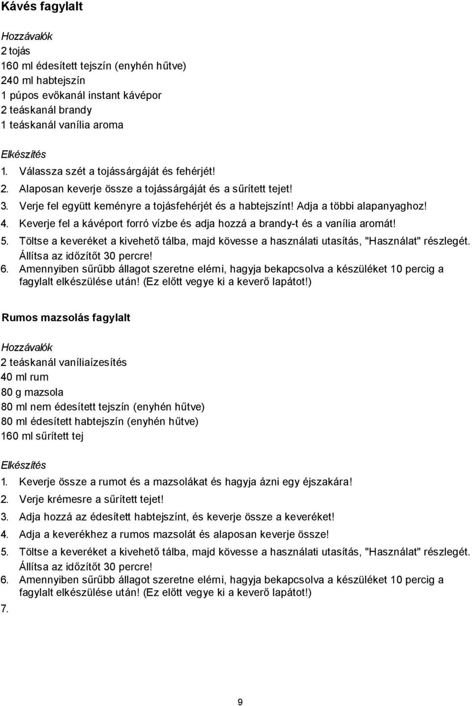 Keverje fel a kávéport forró vízbe és adja hozzá a brandy-t és a vanília aromát! 5. Töltse a keveréket a kivehető tálba, majd kövesse a használati utasítás, "Használat" részlegét.