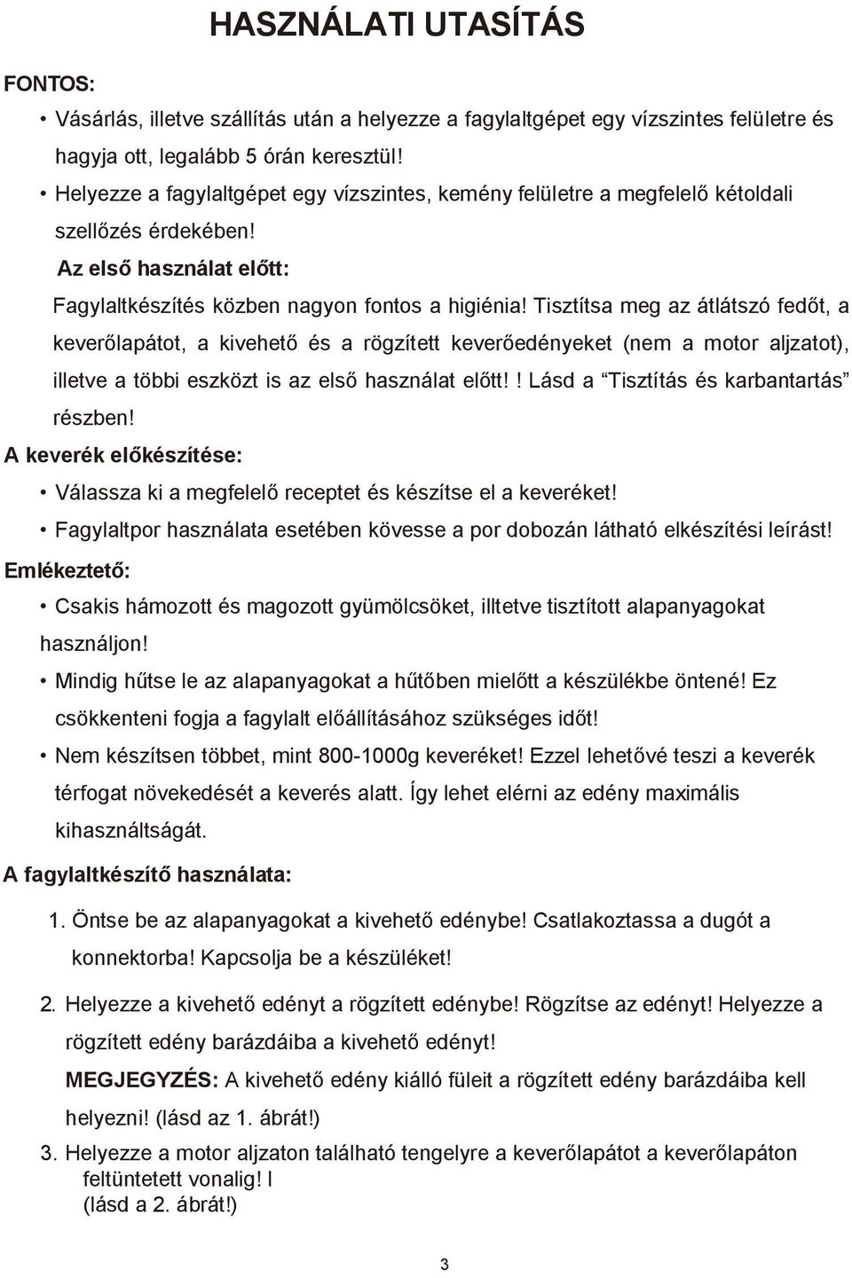 Tisztítsa meg az átlátszó fedőt, a keverőlapátot, a kivehető és a rögzített keverőedényeket (nem a motor aljzatot), illetve a többi eszközt is az első használat előtt!