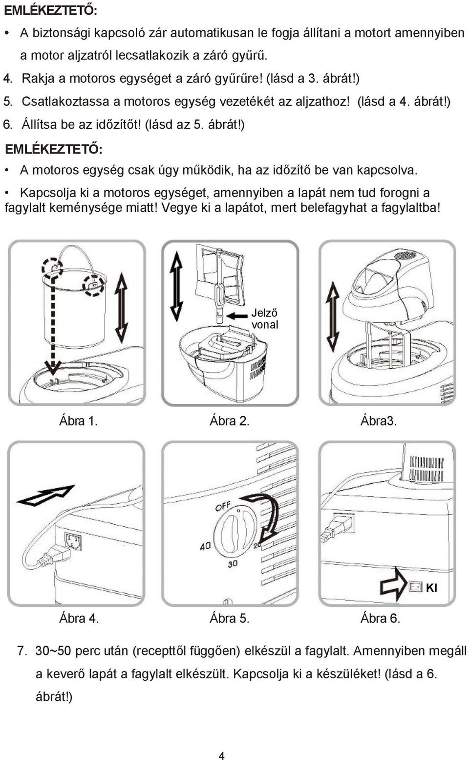 Kapcsolja ki a motoros egységet, amennyiben a lapát nem tud forogni a fagylalt keménysége miatt! Vegye ki a lapátot, mert belefagyhat a fagylaltba! Jelző vonal Ábra 1. Ábra 2. Ábra3. KI Ábra 4.