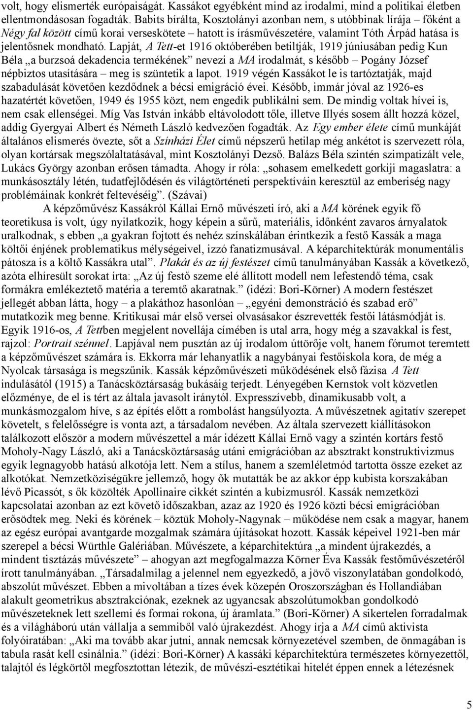 Lapját, A Tett-et 1916 októberében betiltják, 1919 júniusában pedig Kun Béla a burzsoá dekadencia termékének nevezi a MA irodalmát, s később Pogány József népbiztos utasítására meg is szüntetik a