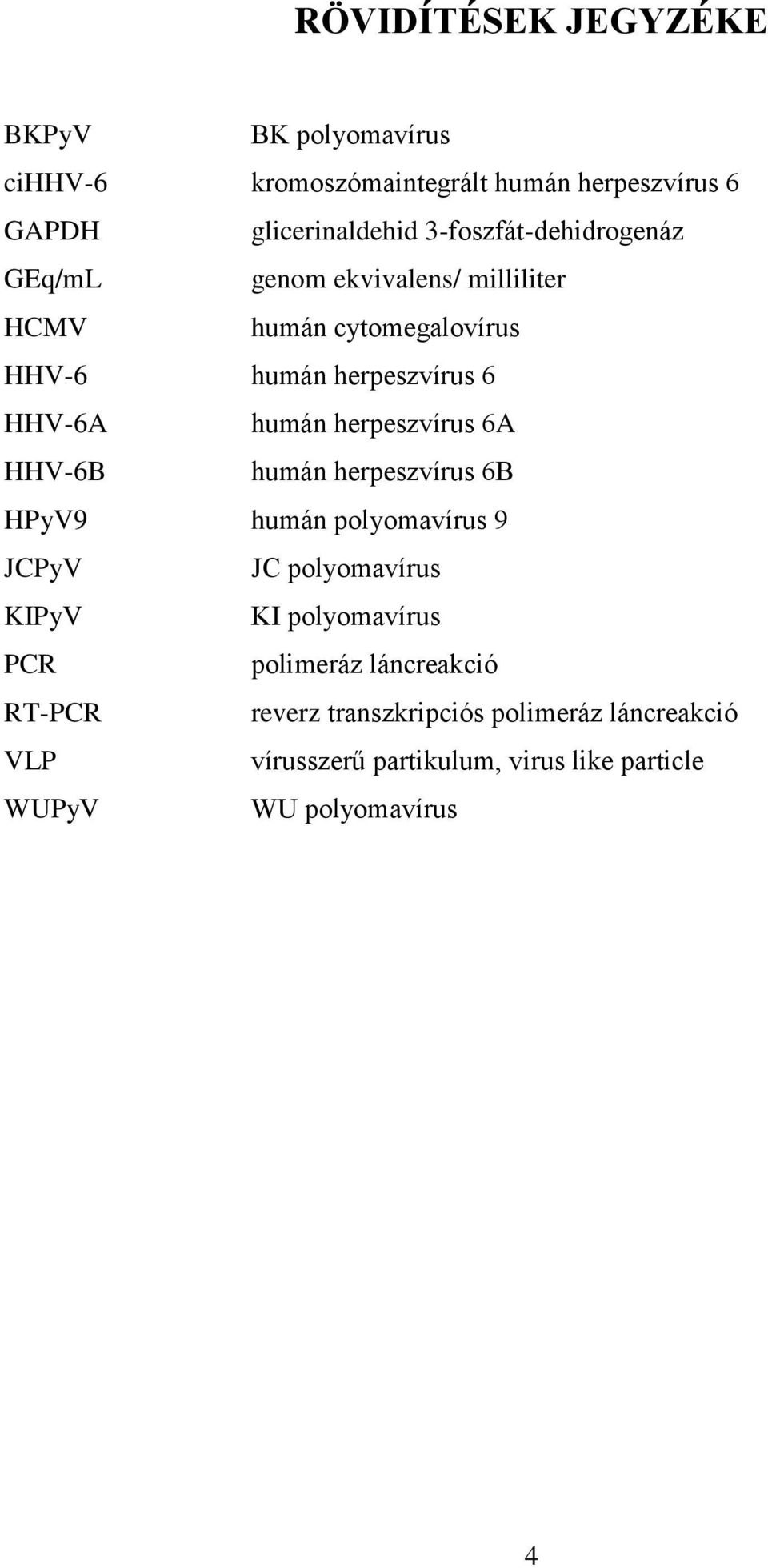 herpeszvírus 6A HHV-6B humán herpeszvírus 6B HPyV9 humán polyomavírus 9 JCPyV JC polyomavírus KIPyV KI polyomavírus PCR