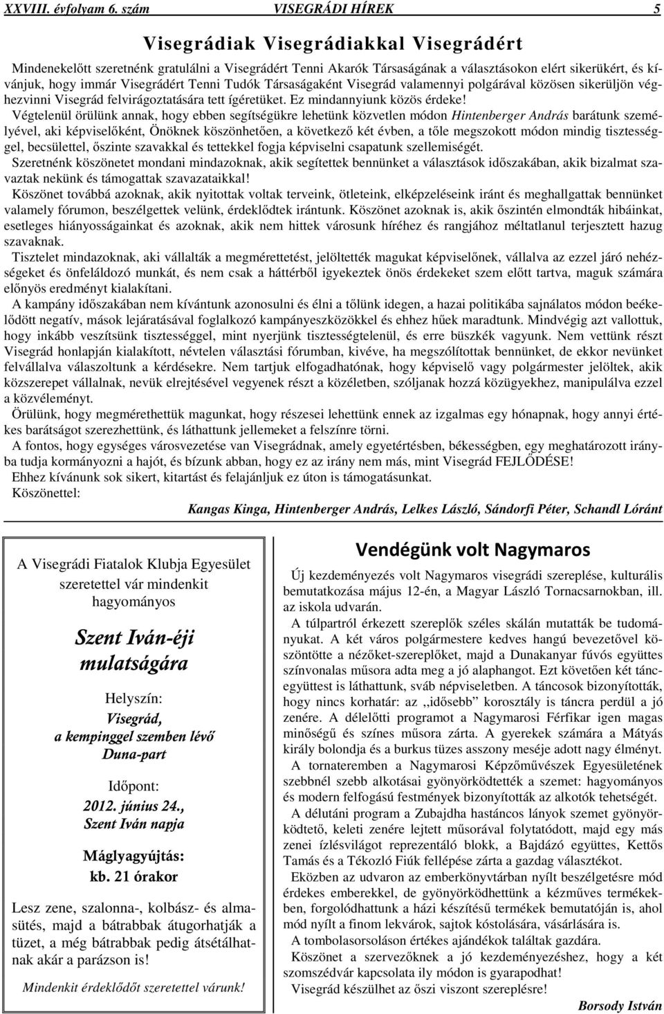 Visegrádért Tenni Tudók Társaságaként Visegrád valamennyi polgárával közösen sikerüljön véghezvinni Visegrád felvirágoztatására tett ígéretüket. Ez mindannyiunk közös érdeke!