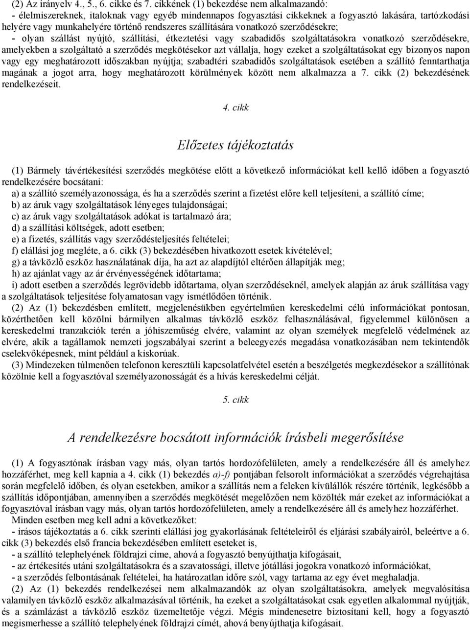 szállítására vonatkozó szerződésekre; - olyan szállást nyújtó, szállítási, étkeztetési vagy szabadidős szolgáltatásokra vonatkozó szerződésekre, amelyekben a szolgáltató a szerződés megkötésekor azt