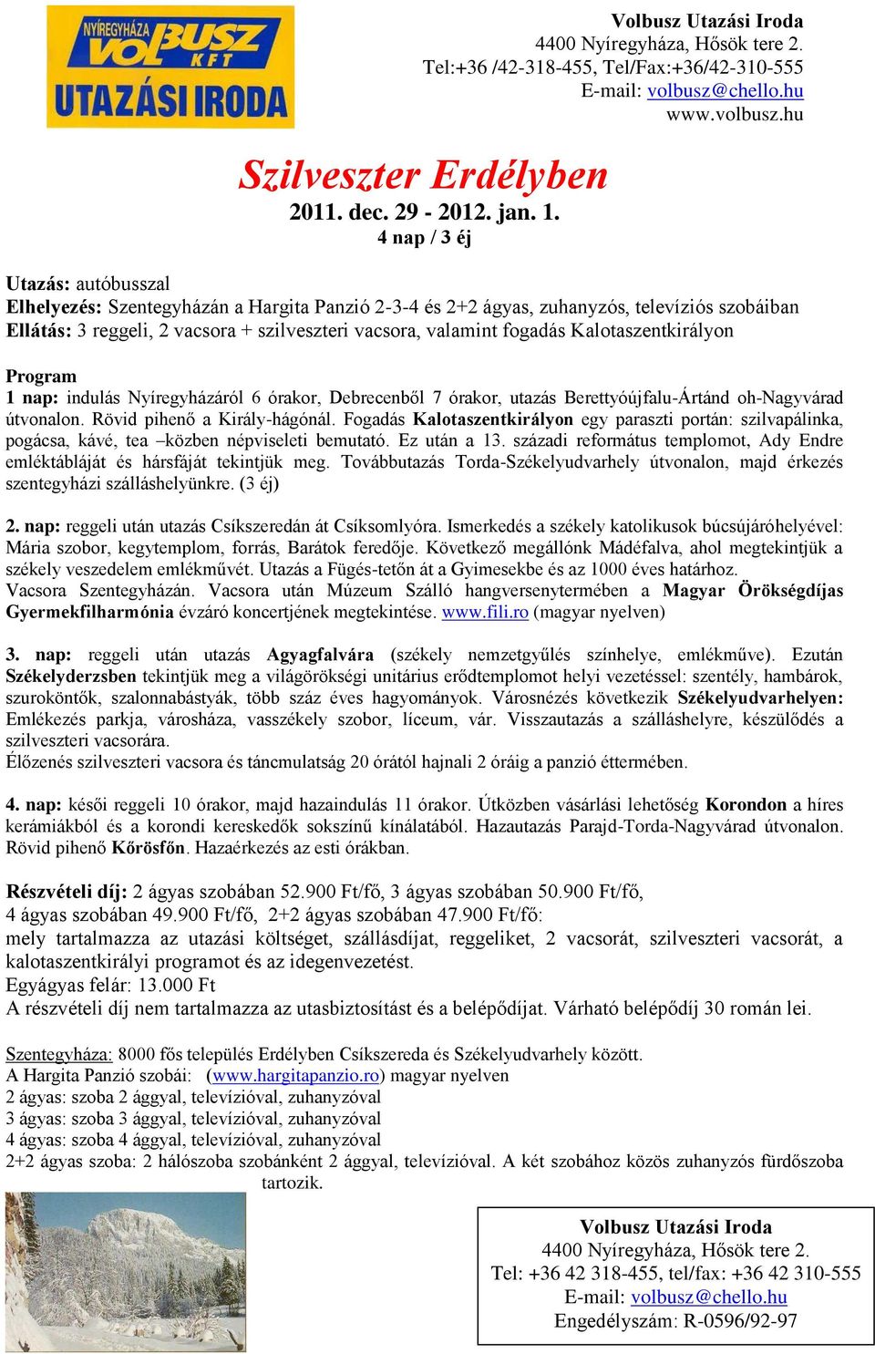 Kalotaszentkirályon Program 1 nap: indulás Nyíregyházáról 6 órakor, Debrecenből 7 órakor, utazás BerettyóújfaluÁrtánd ohnagyvárad útvonalon. Rövid pihenő a Királyhágónál.