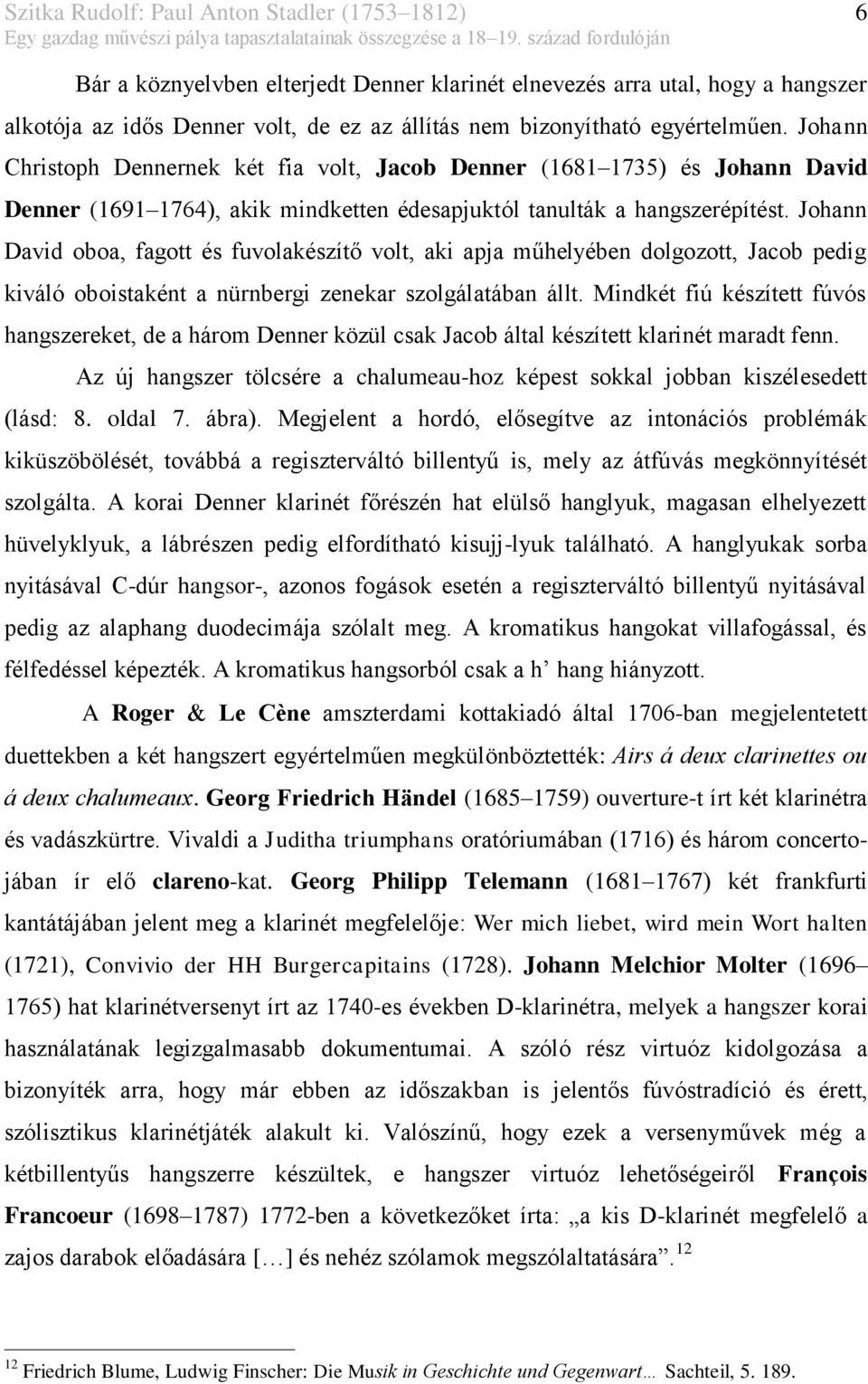 Johann Christoph Dennernek két fia volt, Jacob Denner (1681 1735) és Johann David Denner (1691 1764), akik mindketten édesapjuktól tanulták a hangszerépítést.