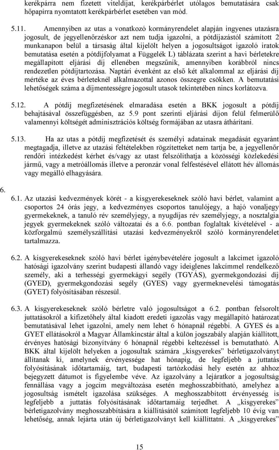 helyen a jogosultságot igazoló iratok bemutatása esetén a pótdíjfolyamat a Függelék L) táblázata szerint a havi bérletekre megállapított eljárási díj ellenében megszűnik, amennyiben korábbról nincs