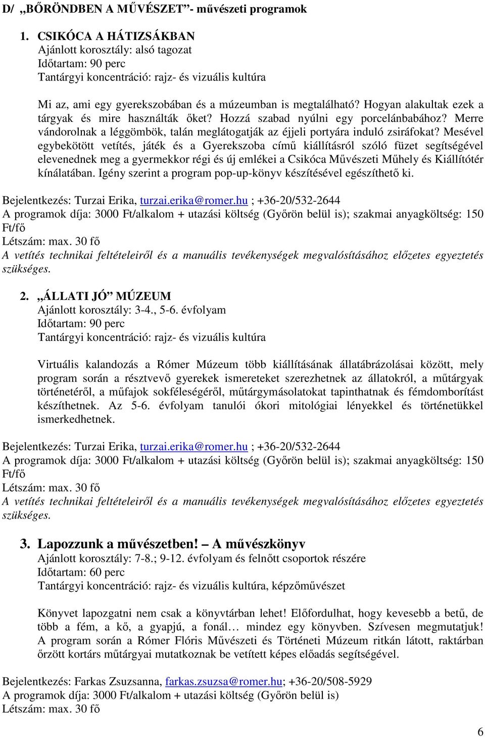 Hogyan alakultak ezek a tárgyak és mire használták őket? Hozzá szabad nyúlni egy porcelánbabához? Merre vándorolnak a léggömbök, talán meglátogatják az éjjeli portyára induló zsiráfokat?