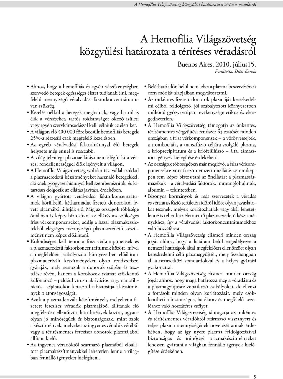 Kezelés nélkül a betegek meghalnak, vagy ha túl is élik a vérzéseket, tartós rokkantságot okozó ízületi vagy egyéb szervkárosodással kell leélniük az életüket.