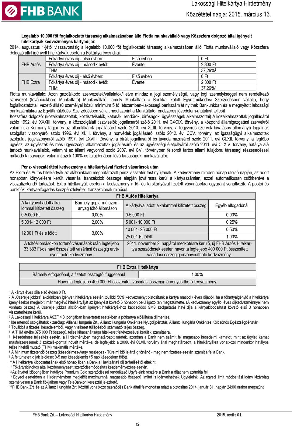 000 főt foglalkoztató társaság alkalmazásában álló Flotta munkavállaló vagy Közszféra dolgozó által igényelt hitelkártyák esetén a Főkártya éves díjai: Főkártya éves díj - első évben: Első évben 0 Ft