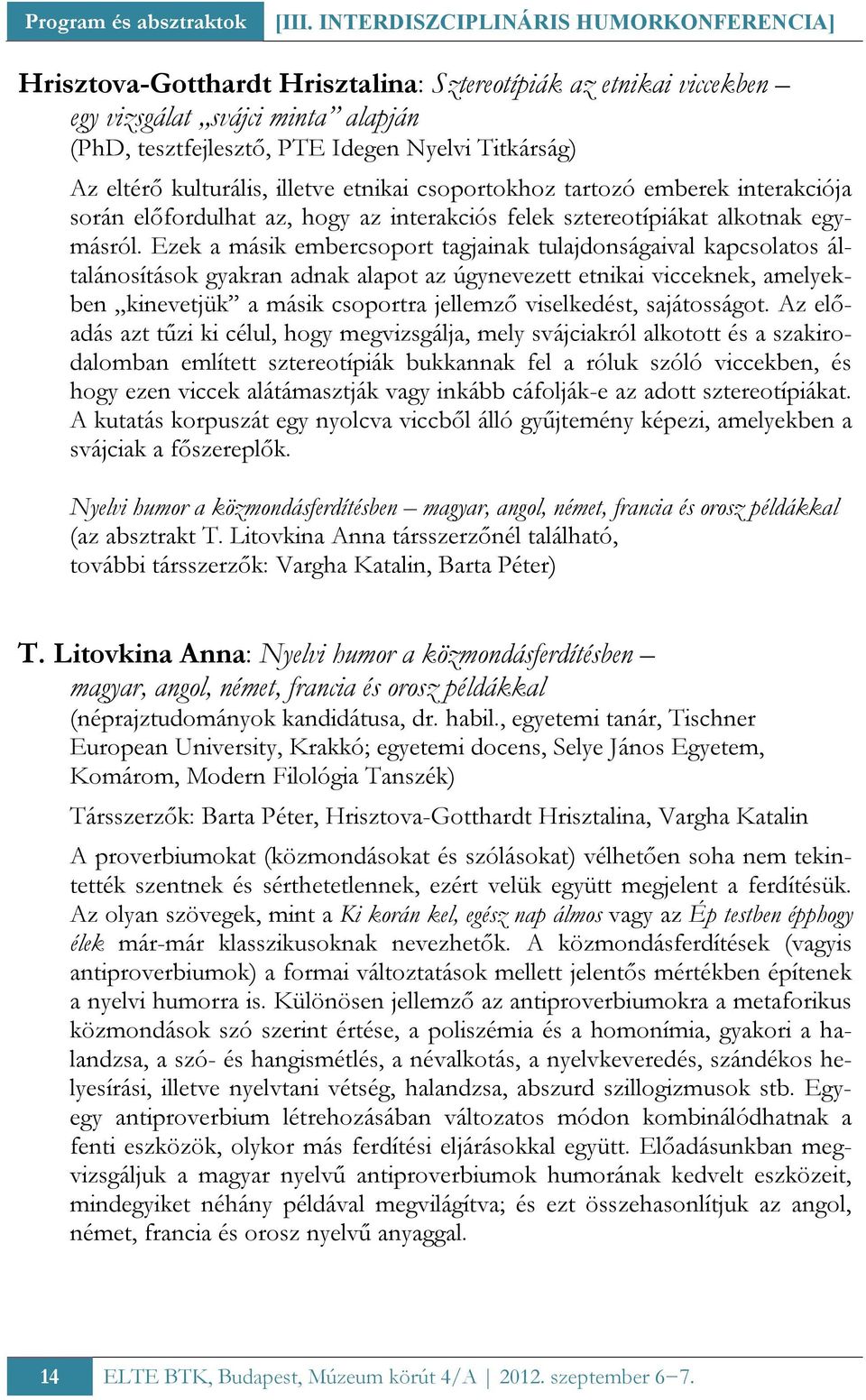 eltérő kulturális, illetve etnikai csoportokhoz tartozó emberek interakciója során előfordulhat az, hogy az interakciós felek sztereotípiákat alkotnak egymásról.