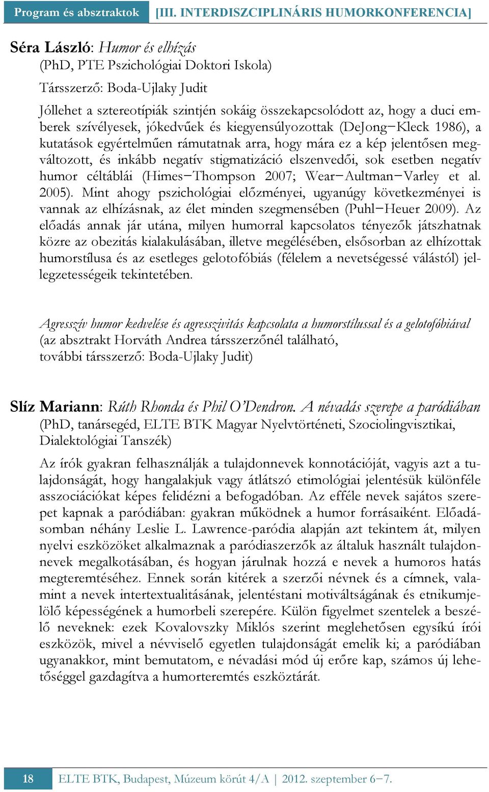 az, hogy a duci emberek szívélyesek, jókedvűek és kiegyensúlyozottak (DeJong Kleck 1986), a kutatások egyértelműen rámutatnak arra, hogy mára ez a kép jelentősen megváltozott, és inkább negatív