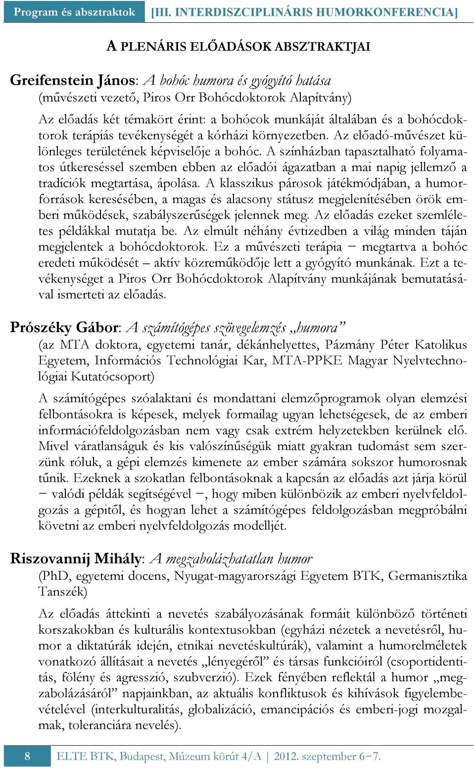 témakört érint: a bohócok munkáját általában és a bohócdoktorok terápiás tevékenységét a kórházi környezetben. Az előadó-művészet különleges területének képviselője a bohóc.