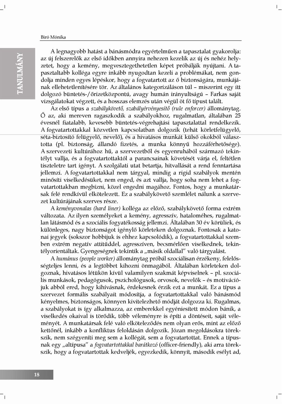 A tapasztaltabb kolléga egyre inkább nyugodtan kezeli a problémákat, nem gondolja minden egyes lépéskor, hogy a fogvatartott az ő biztonságára, munkájának ellehetetlenítésére tör.