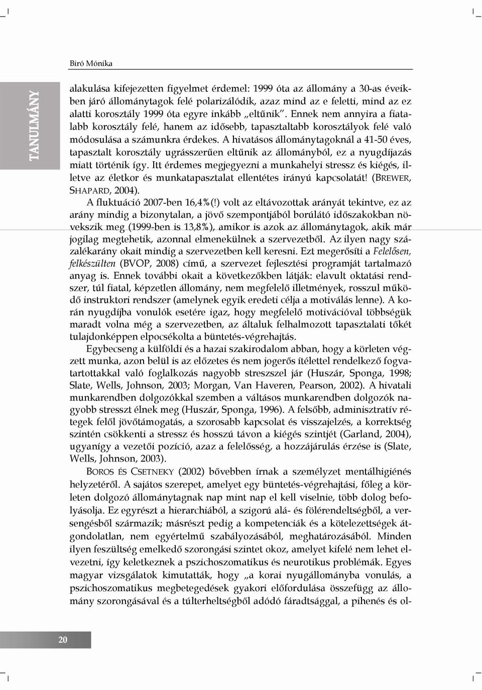 A hivatásos állománytagoknál a 41-50 éves, tapasztalt korosztály ugrásszerűen eltűnik az állományból, ez a nyugdíjazás miatt történik így.