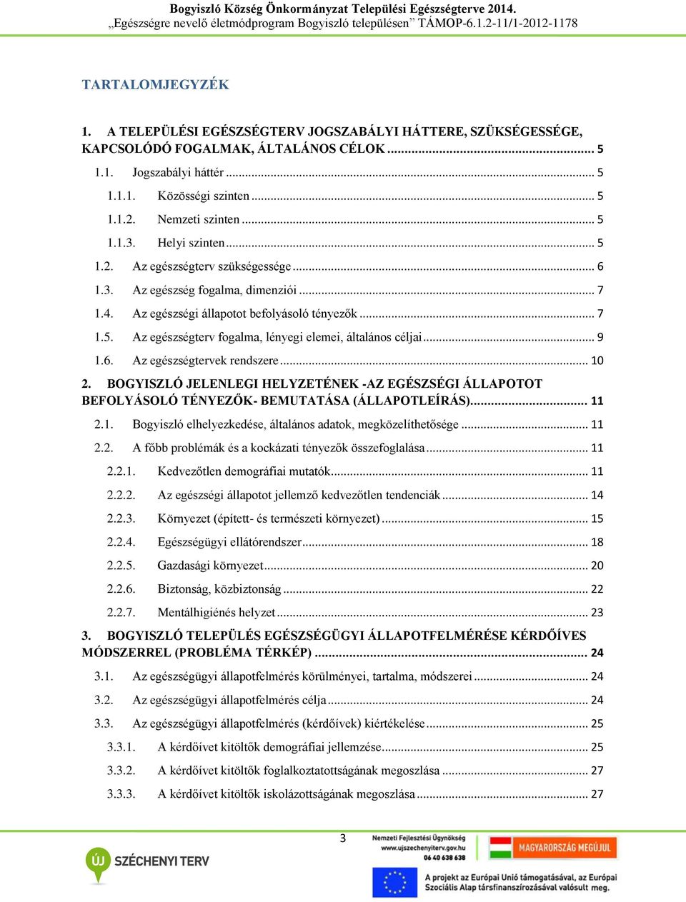 .. 9 1.6. Az egészségtervek rendszere... 10 2. BOGYISZLÓ JELENLEGI HELYZETÉNEK -AZ EGÉSZSÉGI ÁLLAPOTOT BEFOLYÁSOLÓ TÉNYEZŐK- BEMUTATÁSA (ÁLLAPOTLEÍRÁS)... 11 2.1. Bogyiszló elhelyezkedése, általános adatok, megközelíthetősége.