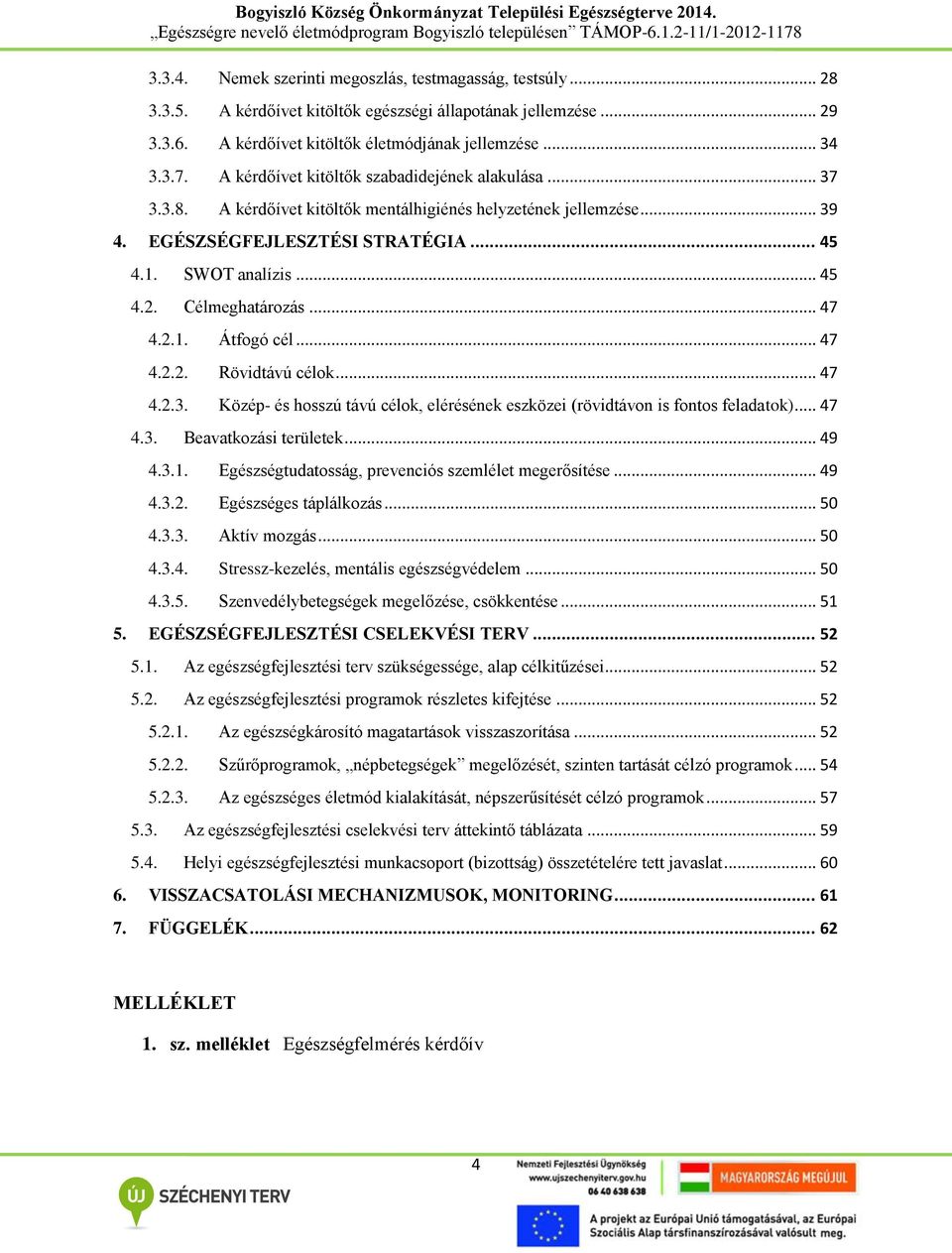 Célmeghatározás... 47 4.2.1. Átfogó cél... 47 4.2.2. Rövidtávú célok... 47 4.2.3. Közép- és hosszú távú célok, elérésének eszközei (rövidtávon is fontos feladatok)... 47 4.3. Beavatkozási területek.