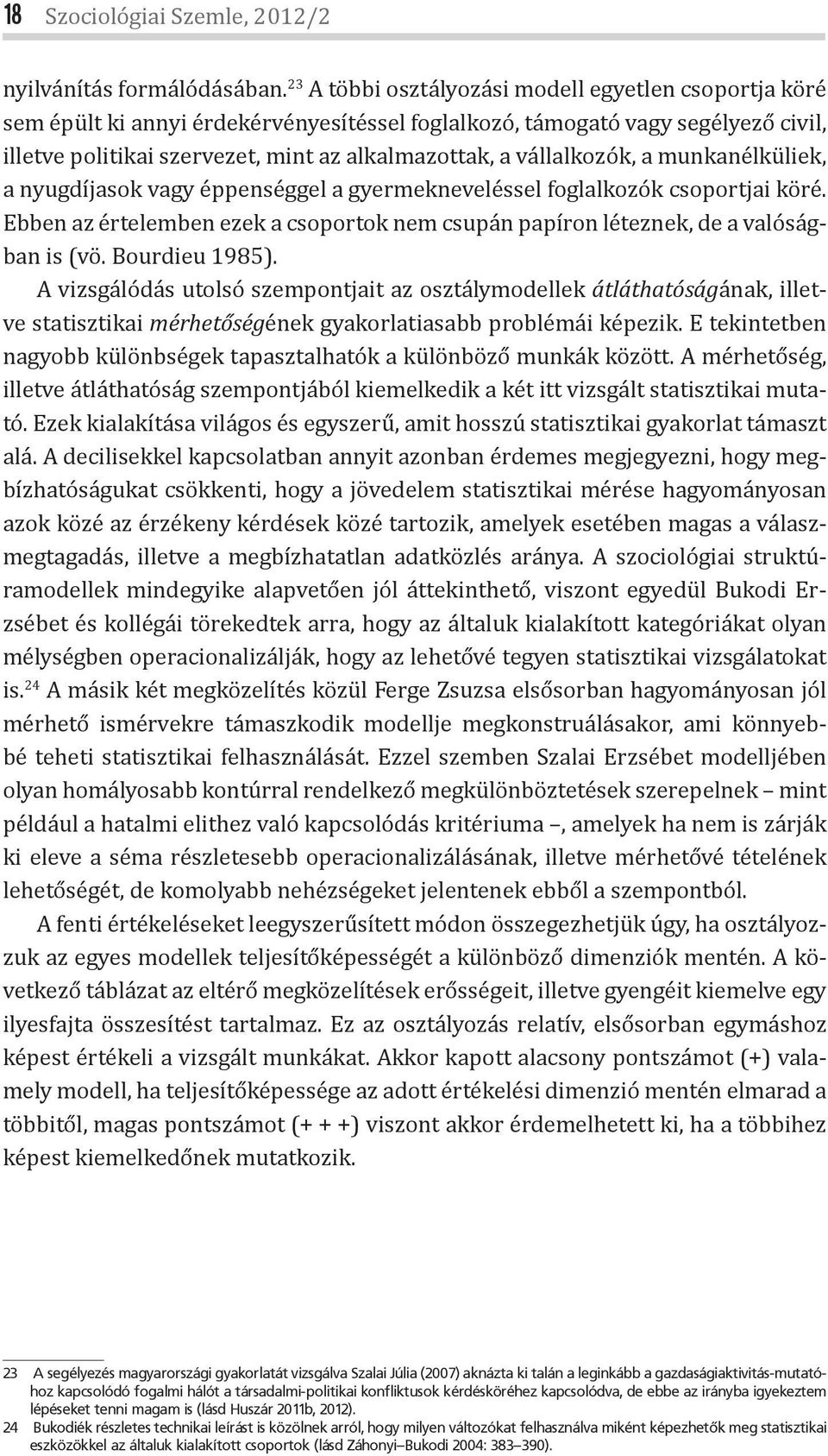 vállalkozók, a munkanélküliek, a nyugdíjasok vagy éppenséggel a gyermekneveléssel foglalkozók csoportjai köré. Ebben az értelemben ezek a csoportok nem csupán papíron léteznek, de a valóságban is (vö.