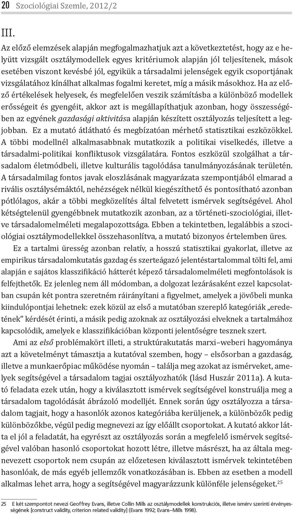 társadalmi jelenségek egyik csoportjának vizsgálatához kínálhat alkalmas fogalmi keretet, míg a másik másokhoz.