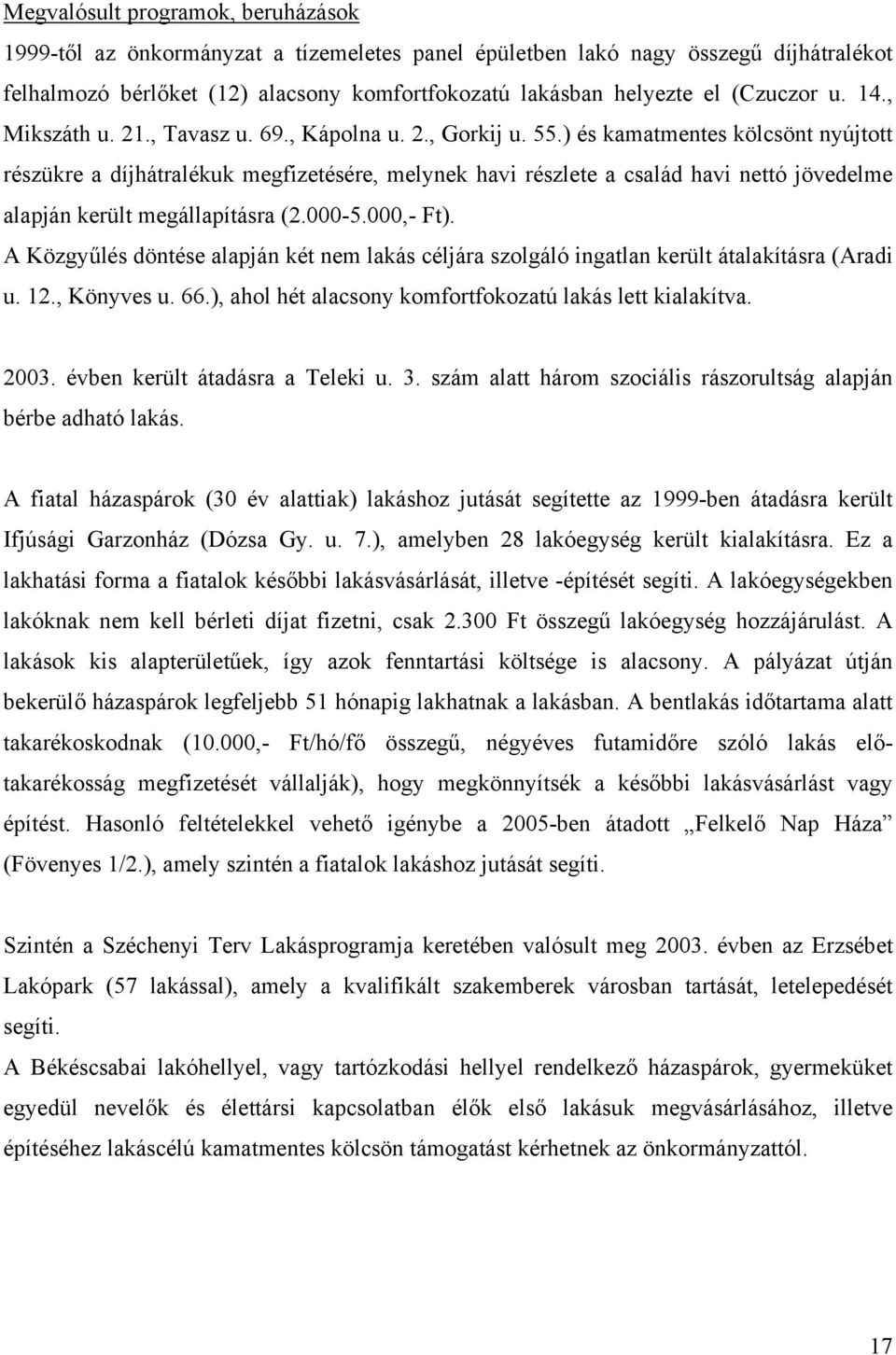 ) és kamatmentes kölcsönt nyújtott részükre a díjhátralékuk megfizetésére, melynek havi részlete a család havi nettó jövedelme alapján került megállapításra (2.000-5.000,- Ft).