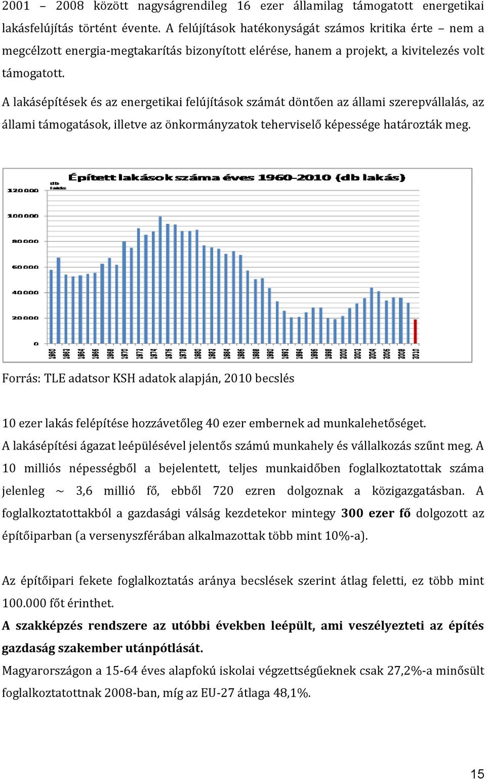 A lakásépítések és az energetikai felújítások számát döntően az állami szerepvállalás, az állami támogatások, illetve az önkormányzatok teherviselő képessége határozták meg.