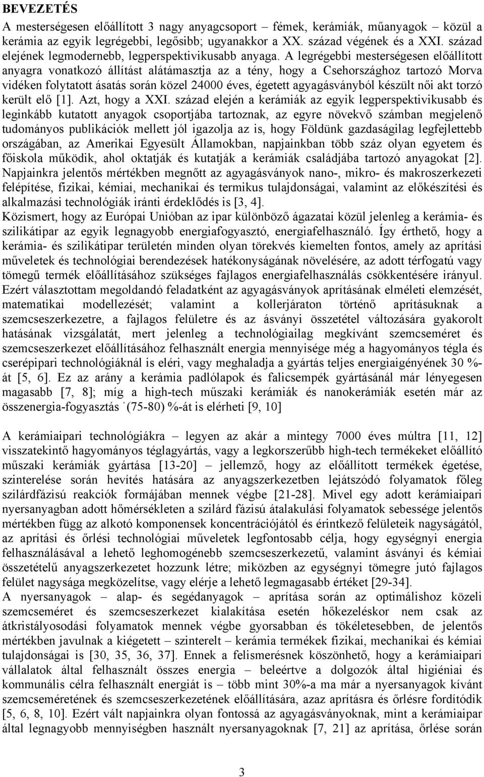 A legrégebbi mesterségesen előállított anyagra vonatkozó állítást alátámasztja az a tény, hogy a Csehországhoz tartozó Morva vidéken folytatott ásatás során közel 24000 éves, égetett agyagásványból