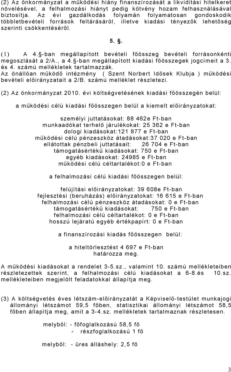 -ban megállapított bevételi főösszeg bevételi forrásonkénti megoszlását a 2/A., a 4. -ban megállapított kiadási főösszegek jogcímeit a 3. és 4. számú mellékletek tartalmazzák.