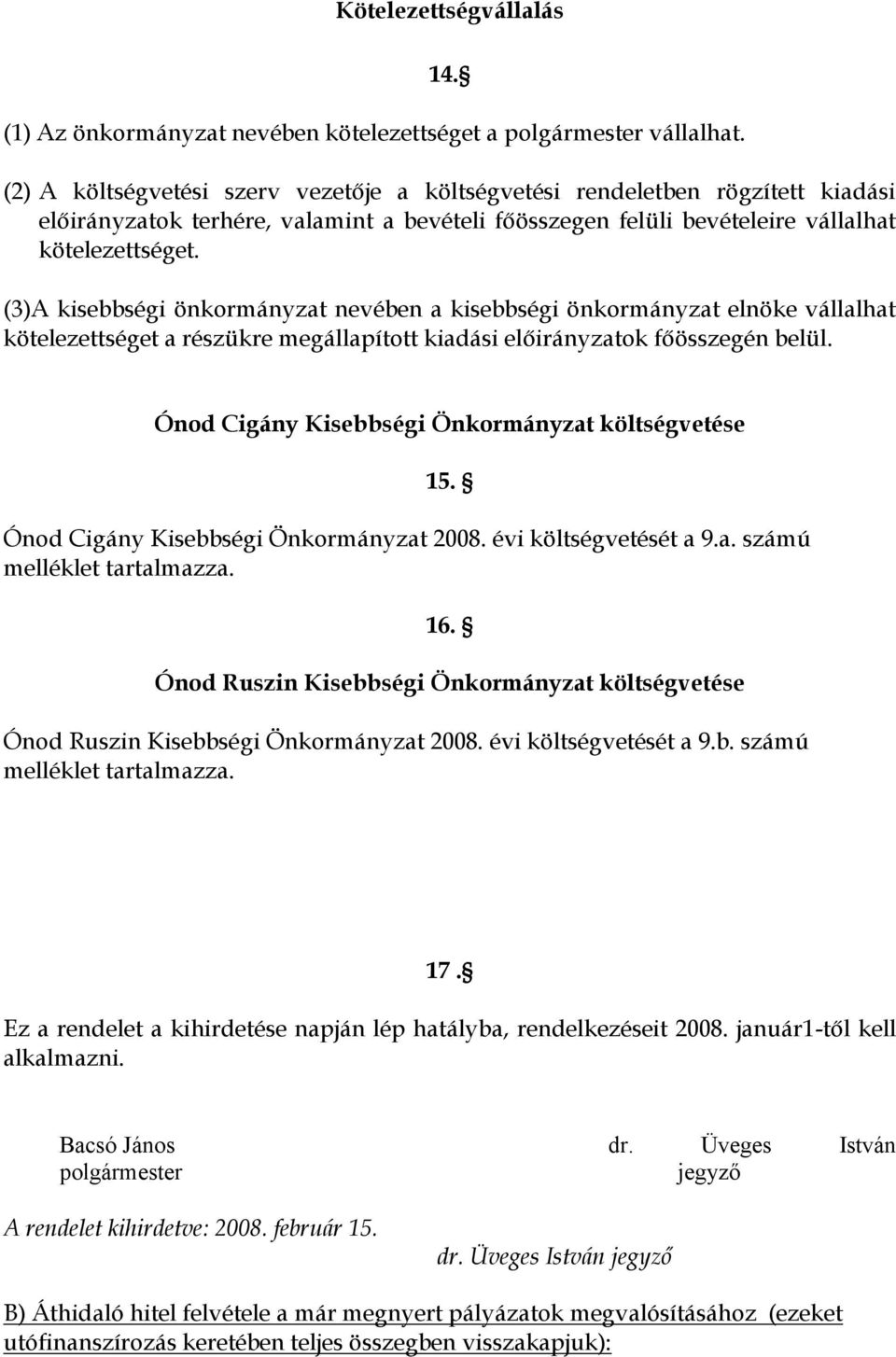 (3)A kisebbségi önkormányzat nevében a kisebbségi önkormányzat elnöke vállalhat kötelezettséget a részükre megállapított kiadási előirányzatok főösszegén belül.