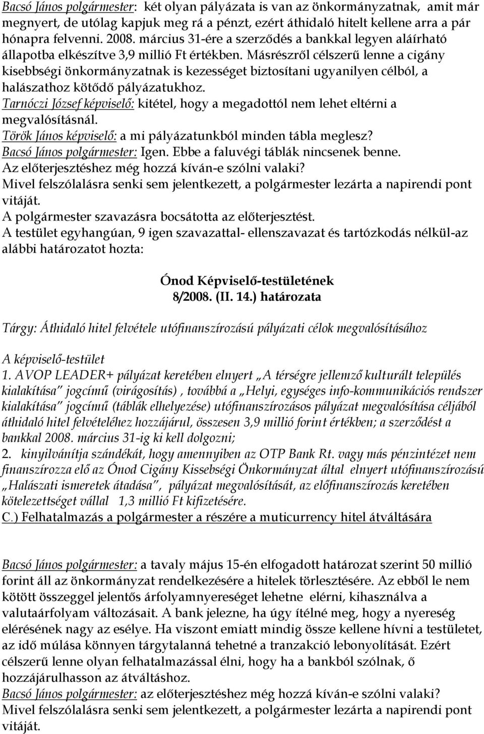 Másrészről célszerű lenne a cigány kisebbségi önkormányzatnak is kezességet biztosítani ugyanilyen célból, a halászathoz kötődő pályázatukhoz.