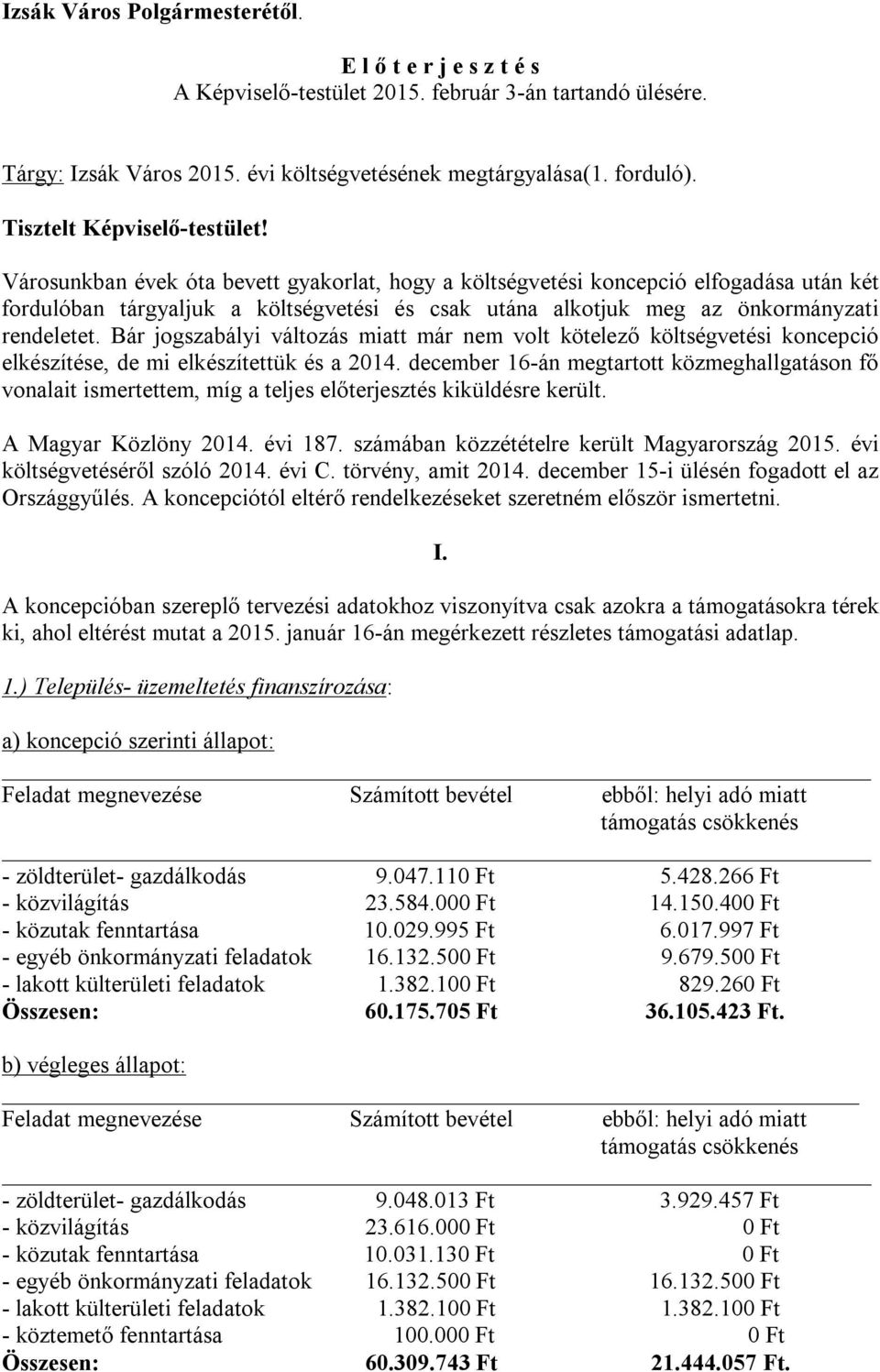 Városunkban évek óta bevett gyakorlat, hogy a költségvetési koncepció elfogadása után két fordulóban tárgyaljuk a költségvetési és csak utána alkotjuk meg az önkormányzati rendeletet.