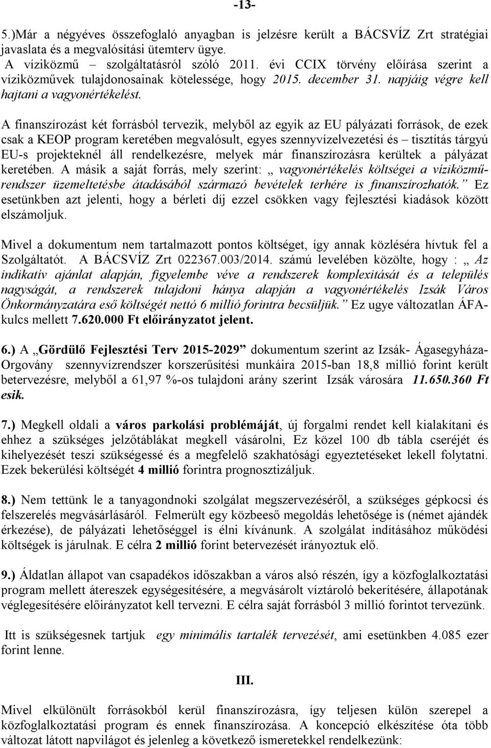 A finanszírozást két forrásból tervezik, melyből az egyik az EU pályázati források, de ezek csak a KEOP program keretében megvalósult, egyes szennyvízelvezetési és tisztítás tárgyú EU-s projekteknél