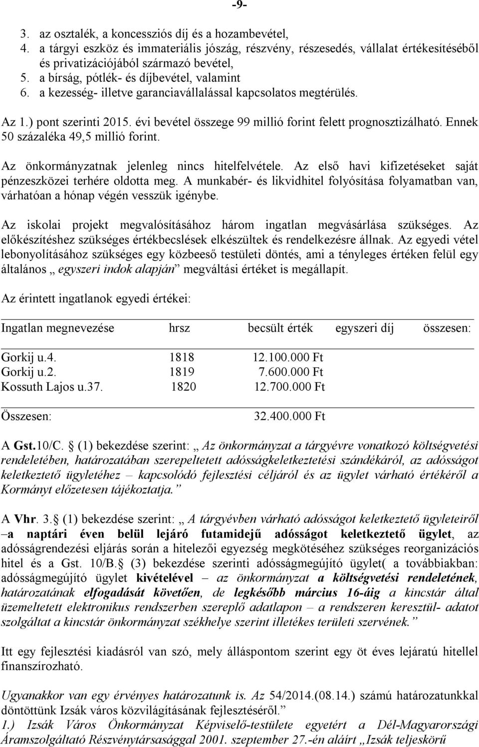 Ennek 50 százaléka 49,5 millió forint. Az önkormányzatnak jelenleg nincs hitelfelvétele. Az első havi kifizetéseket saját pénzeszközei terhére oldotta meg.