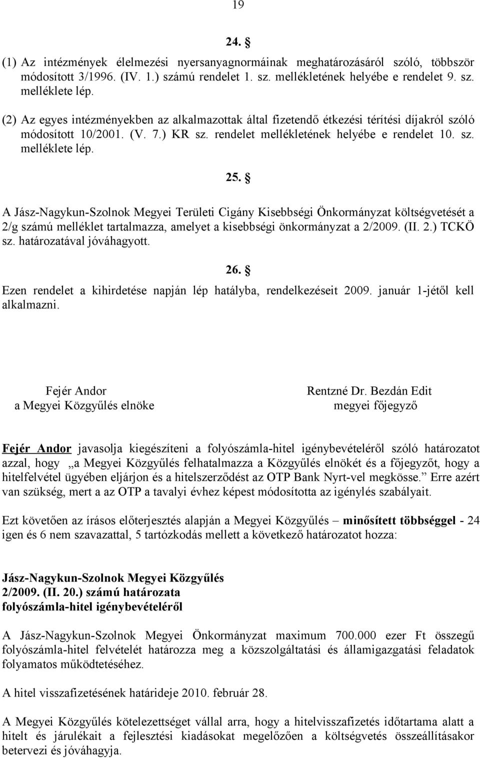 A Jász-Nagykun-Szolnok Megyei Területi Cigány Kisebbségi Önkormányzat költségvetését a 2/g számú melléklet tartalmazza, amelyet a kisebbségi önkormányzat a 2/2009. (II. 2.) TCKÖ sz.