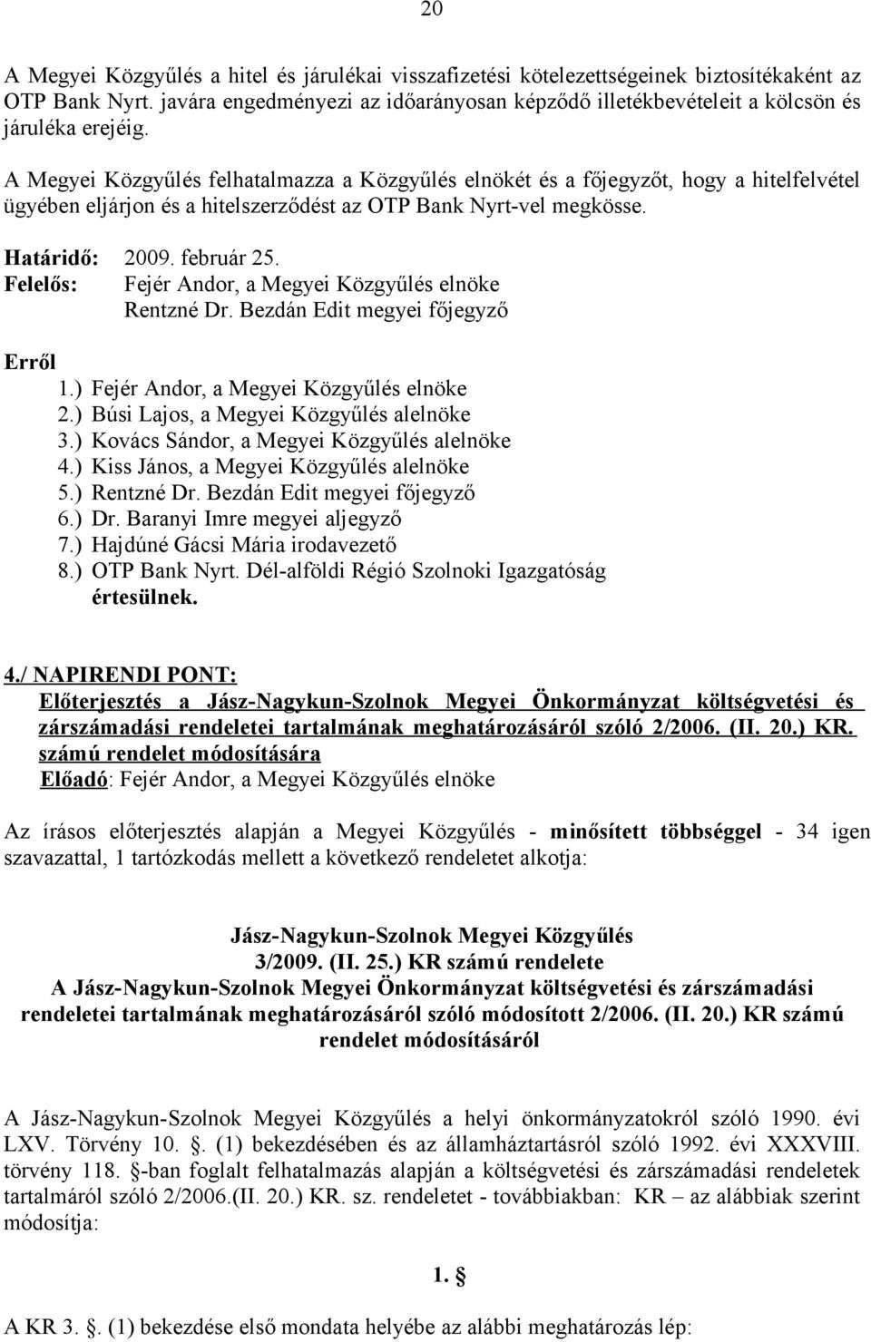 A Megyei Közgyűlés felhatalmazza a Közgyűlés elnökét és a főjegyzőt, hogy a hitelfelvétel ügyében eljárjon és a hitelszerződést az OTP Bank Nyrt-vel megkösse. Határidő: 2009. február 25.