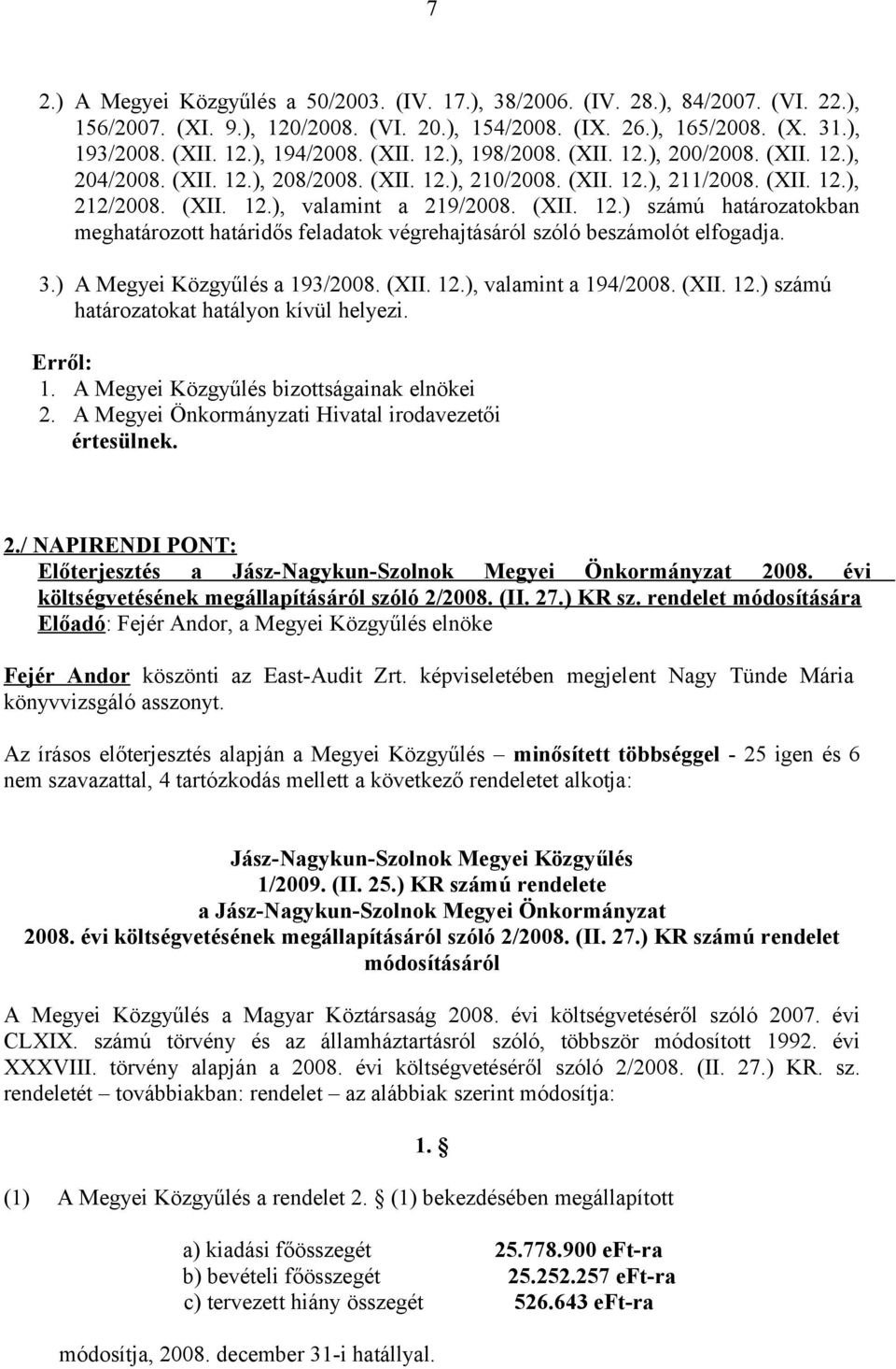 3.) A Megyei Közgyűlés a 193/2008. (XII. 12.), valamint a 194/2008. (XII. 12.) számú határozatokat hatályon kívül helyezi. Erről: 1. A Megyei Közgyűlés bizottságainak elnökei 2.