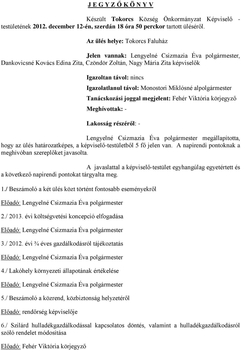 távol: Monostori Miklósné alpolgármester Tanácskozási joggal megjelent: Fehér Viktória körjegyző Meghívottak: - Lakosság részéről: - Lengyelné Csizmazia Éva polgármester megállapította, hogy az ülés