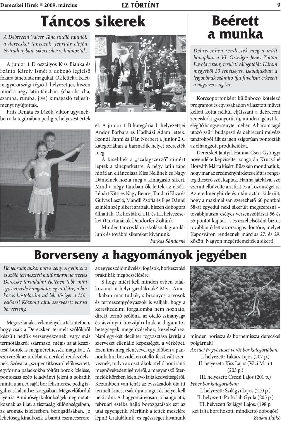 helyezettjei, hiszen mind a négy latin táncban (cha-cha-cha, szamba, rumba, jive) kimagasló teljesítményt nyújtottak. Fritz Renáta és Lázók Viktor ugyanebben a kategóriában pedig 5.