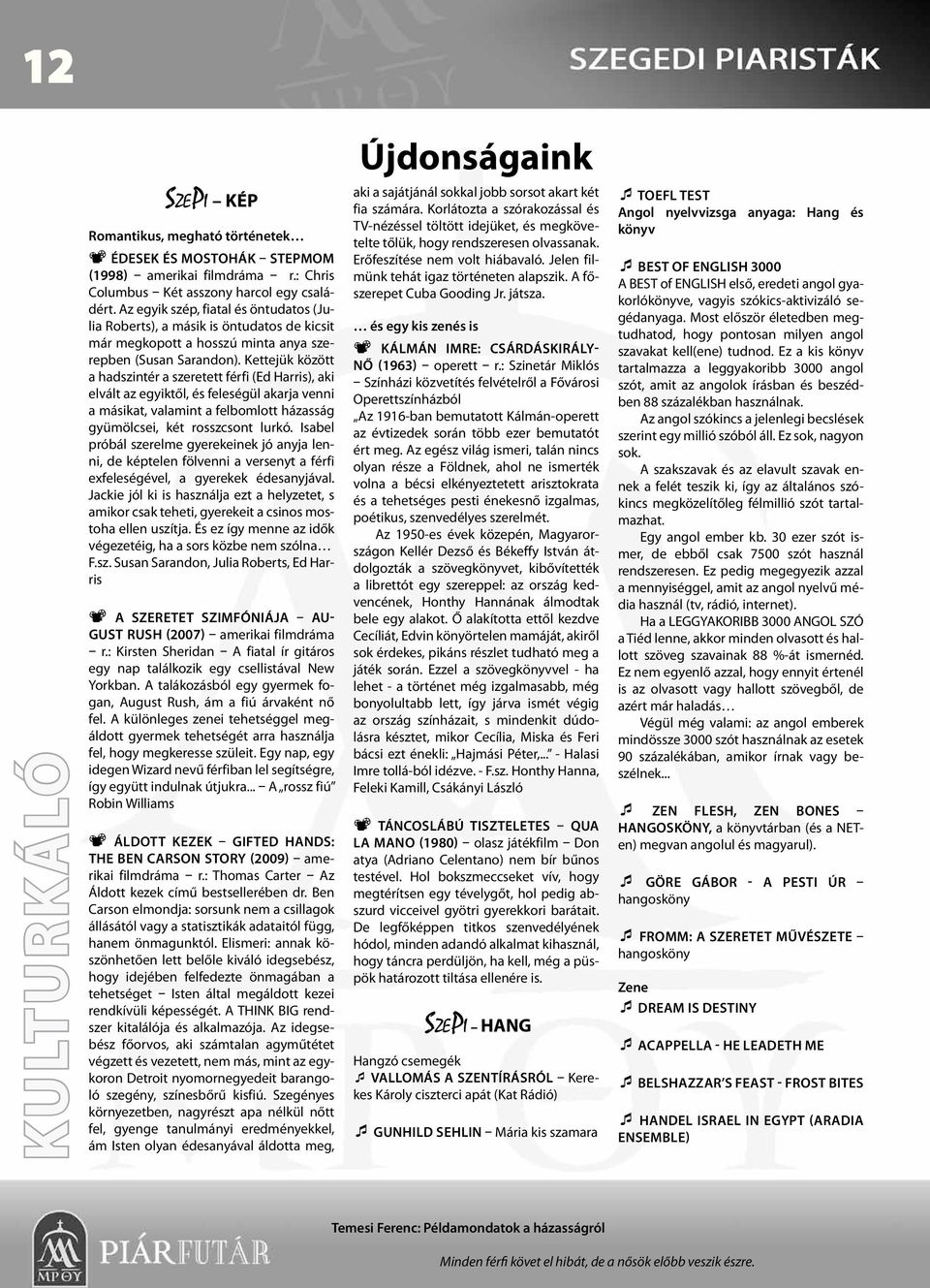 Kettejük között a hadszintér a szeretett férfi (Ed Harris), aki elvált az egyiktől, és feleségül akarja venni a másikat, valamint a felbomlott házasság gyümölcsei, két rosszcsont lurkó.