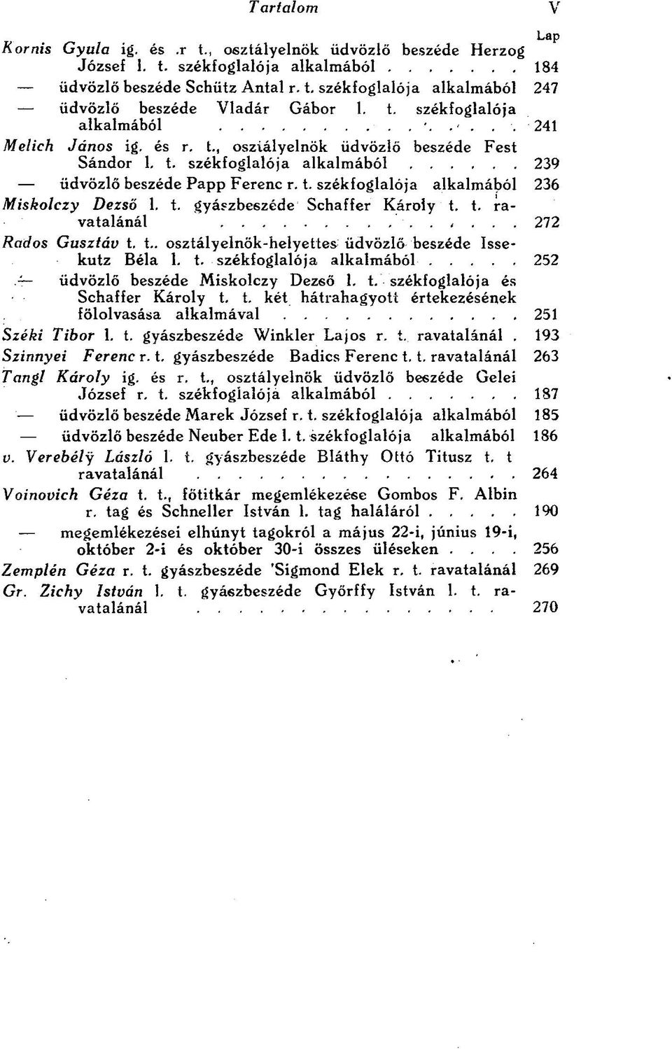 t. gyászbeszéde Schaffer Károly t. t. ravatalánál 272 Rados Gusztáv t. t.. osztályelnök-helyettes üdvözlő beszéde Issekutz Béla 1. t. székfoglalója alkalmából 252 üdvözlő beszéde Miskolczy Dezső 1. t. székfoglalója és Schaffer Károly t.