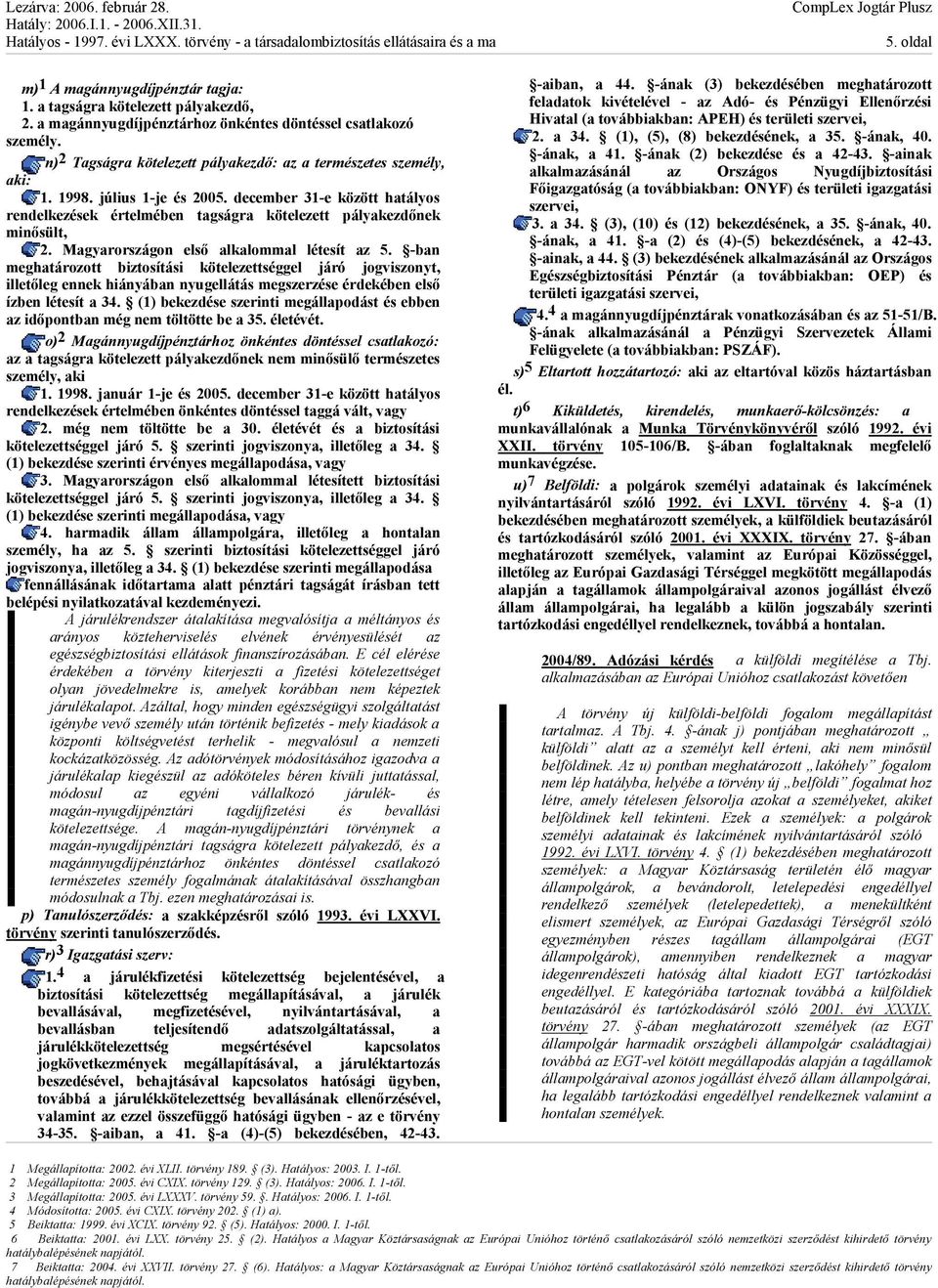 Magyarországon első alkalommal létesít az 5. -ban meghatározott biztosítási kötelezettséggel járó jogviszonyt, illetőleg ennek hiányában nyugellátás megszerzése érdekében első ízben létesít a 34.