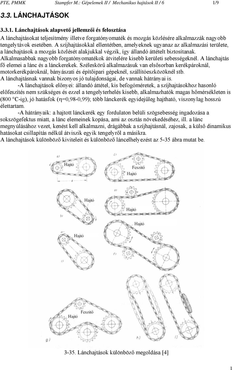 A szíjhajtásokkal ellentétben, amelyeknek ugyanaz az alkalmazási területe, a lánchajtások a mozgás közlését alakjukkal végzik, így állandó áttételt biztosítanak.