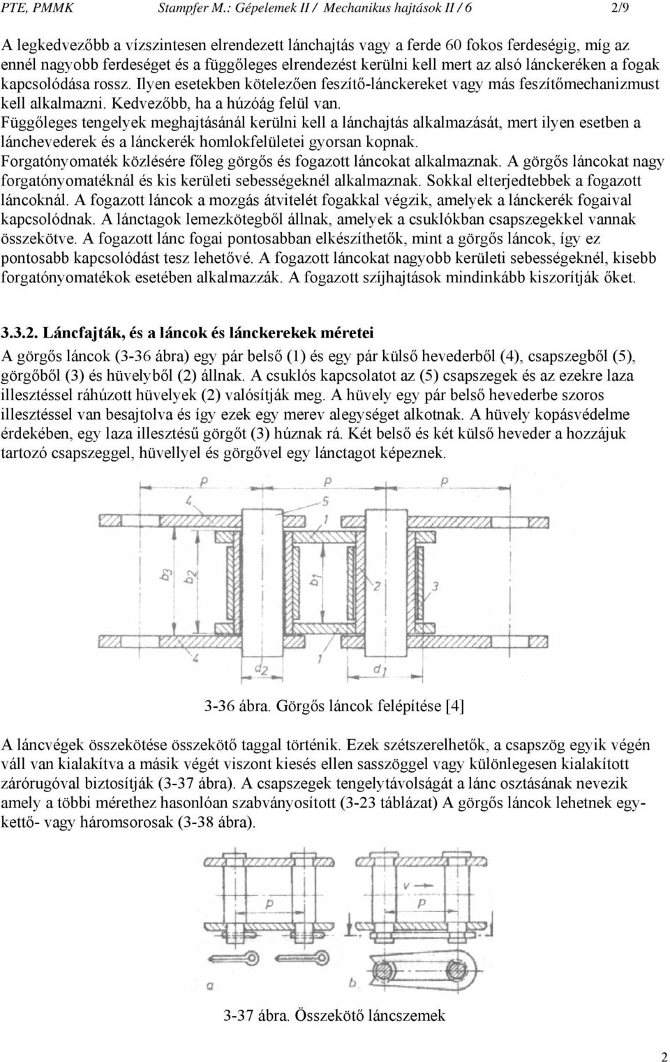 kerülni kell mert az alsó lánckeréken a fogak kapcsolódása rossz. Ilyen esetekben kötelezően feszítőlánckereket vagy más feszítőmechanizmust kell alkalmazni. Kedvezőbb, ha a húzóág felül van.