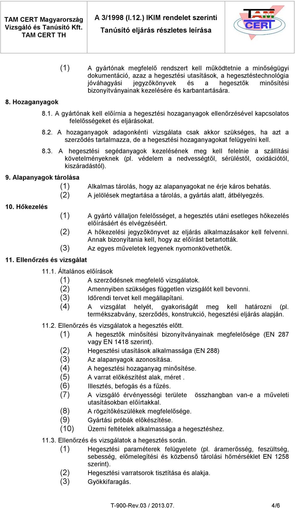 A hozaganyagok adagonkénti vizsgálata csak akkor szükséges, ha azt a szerződés tartalmazza, de a hegesztési hozaganyagokat felügyelni kell. 8.3.